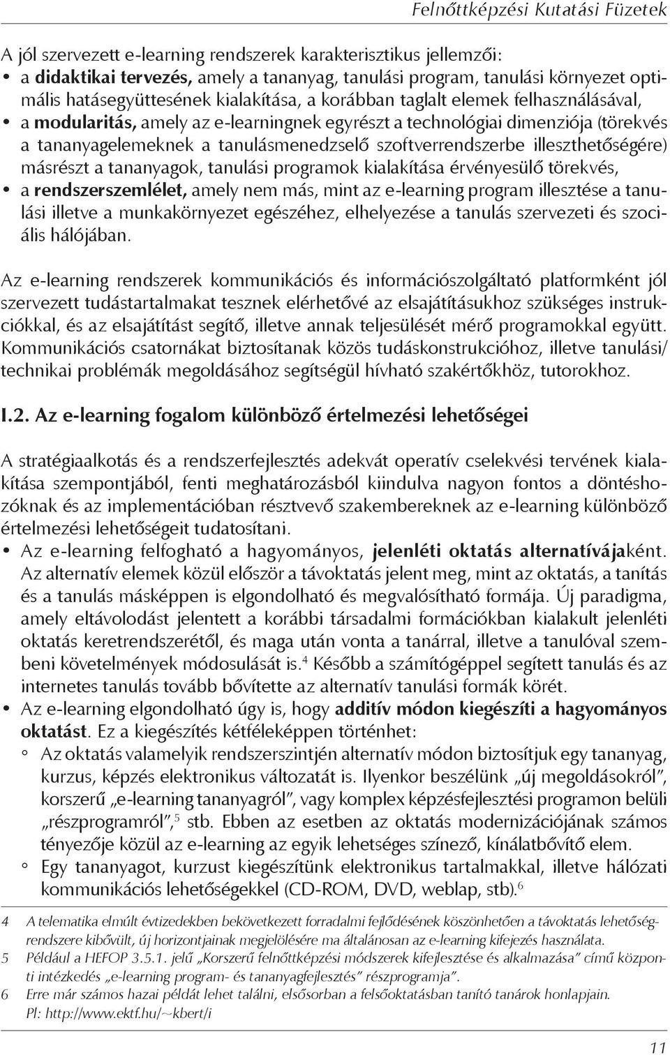 másrészt a tananyagok, tanulási programok kialakítása érvényesülő törekvés, a rendszerszemlélet, amely nem más, mint az e-learning program illesztése a tanulási illetve a munkakörnyezet egészéhez,