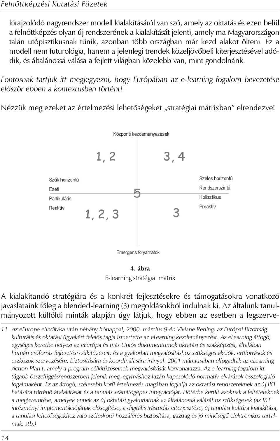 Ez a modell nem futurológia, hanem a jelenlegi trendek közeljövőbeli kiterjesztésével adódik, és általánossá válása a fejlett világban közelebb van, mint gondolnánk.