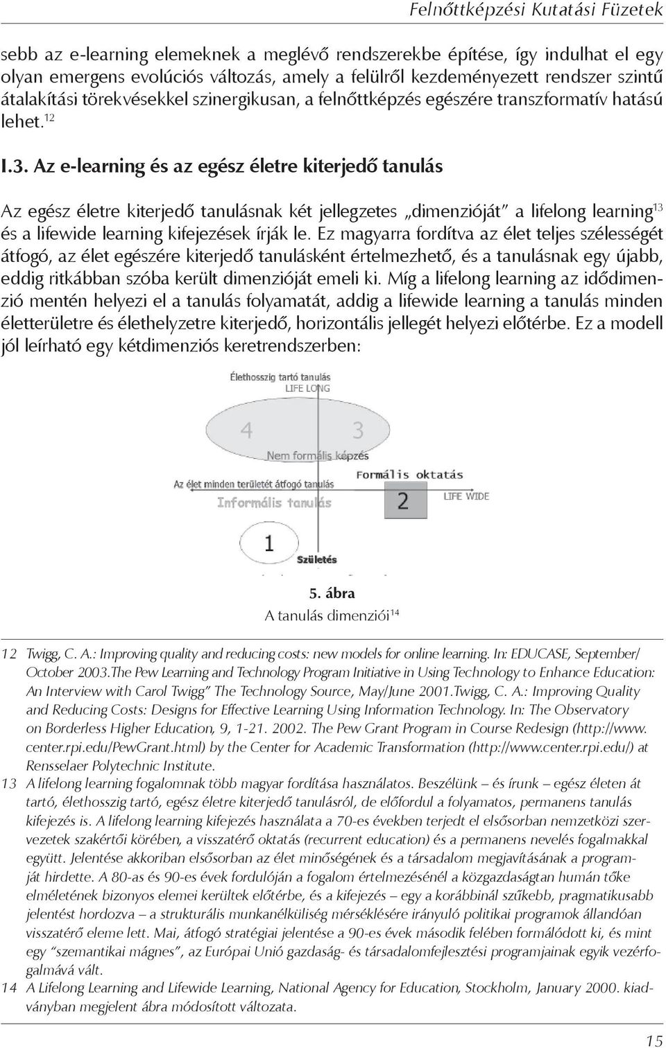 Az e-learning és az egész életre kiterjedő tanulás Az egész életre kiterjedő tanulásnak két jellegzetes dimenzióját a lifelong learning 13 és a lifewide learning kifejezések írják le.