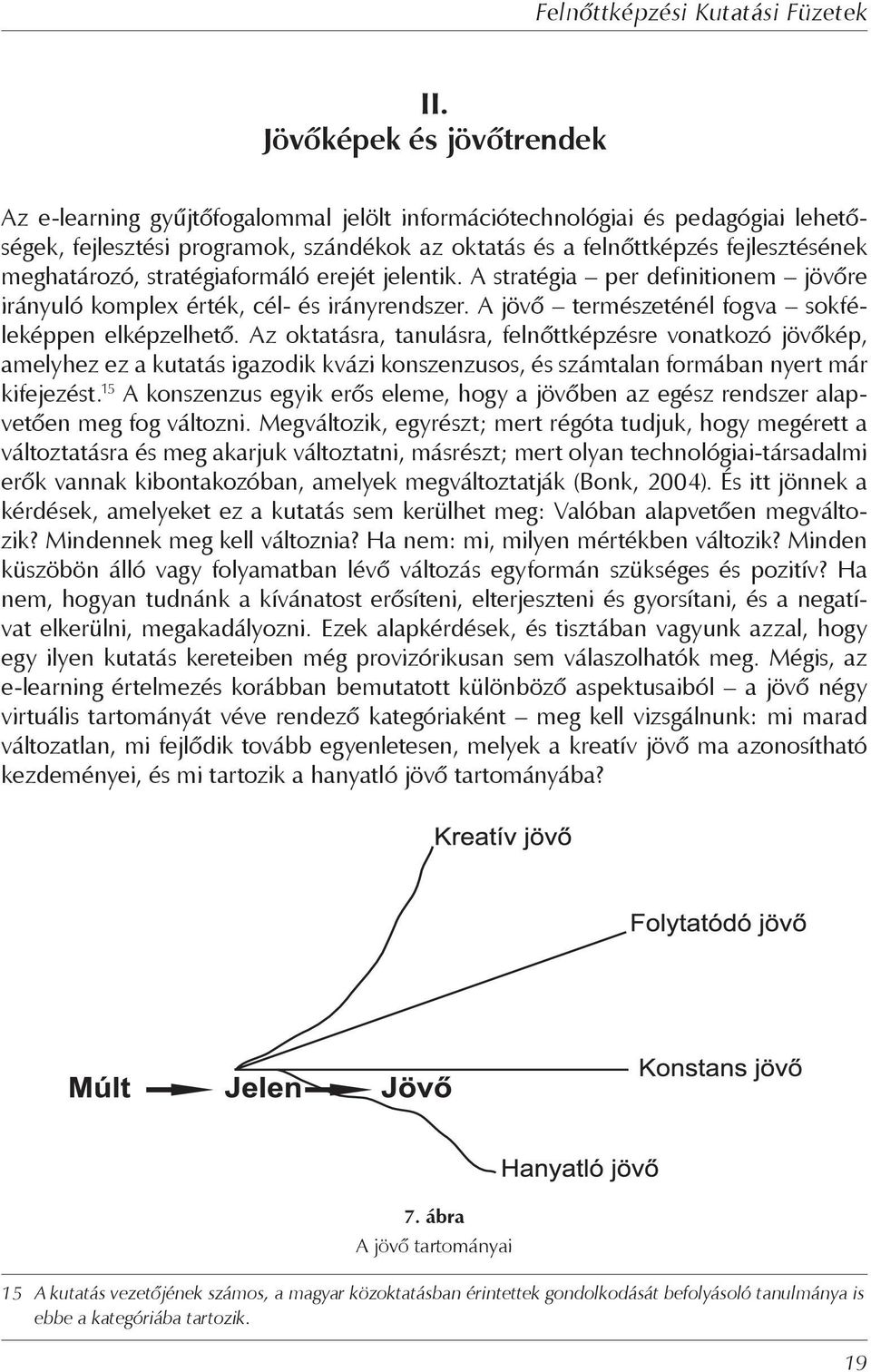 Az oktatásra, tanulásra, felnőttképzésre vonatkozó jövőkép, amelyhez ez a kutatás igazodik kvázi konszenzusos, és számtalan formában nyert már kifejezést.