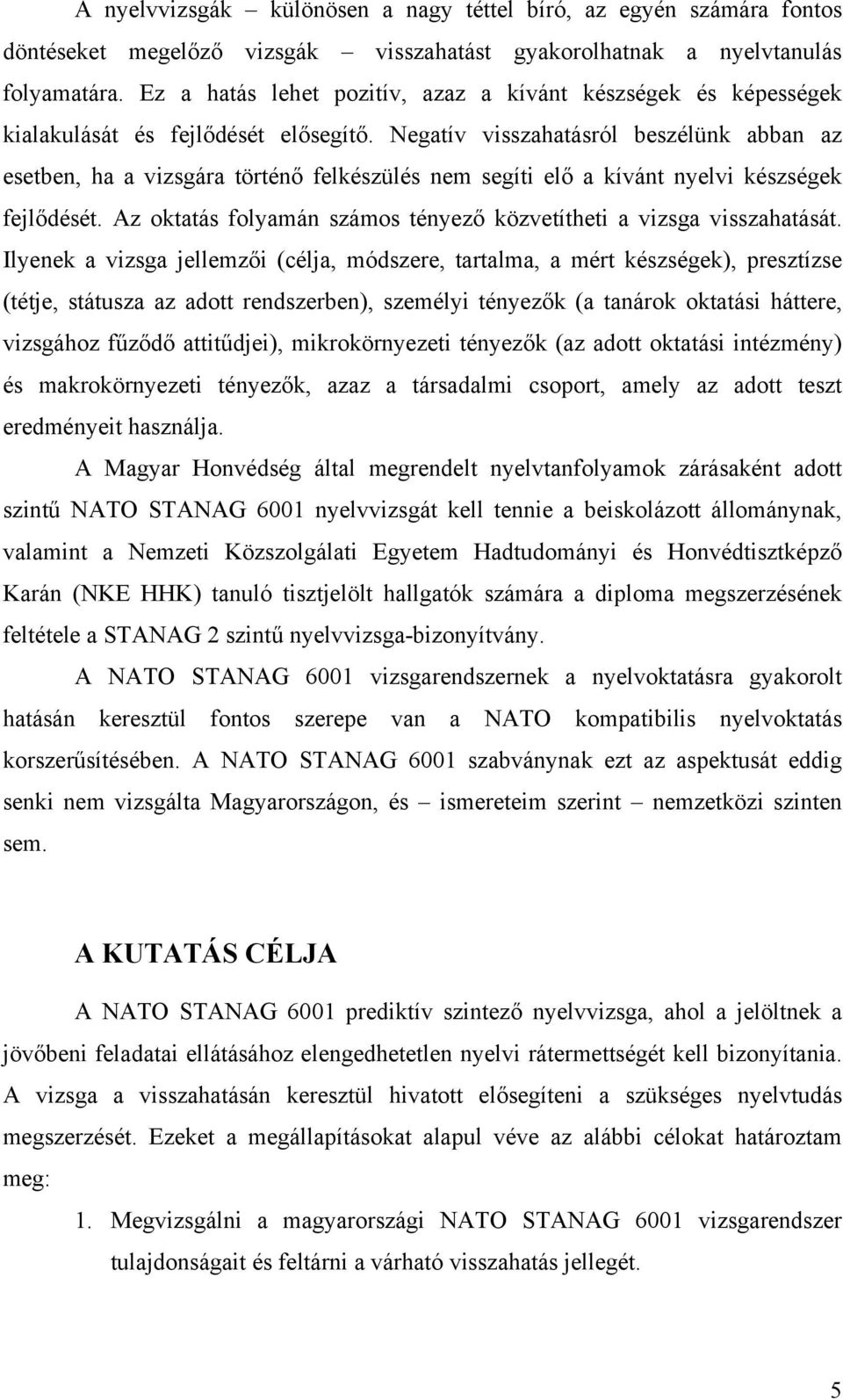 Negatív visszahatásról beszélünk abban az esetben, ha a vizsgára történő felkészülés nem segíti elő a kívánt nyelvi készségek fejlődését.