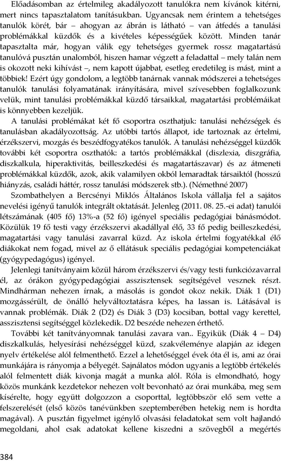 Minden tanár tapasztalta már, hogyan válik egy tehetséges gyermek rossz magatartású tanulóvá pusztán unalomból, hiszen hamar végzett a feladattal mely talán nem is okozott neki kihívást, nem kapott