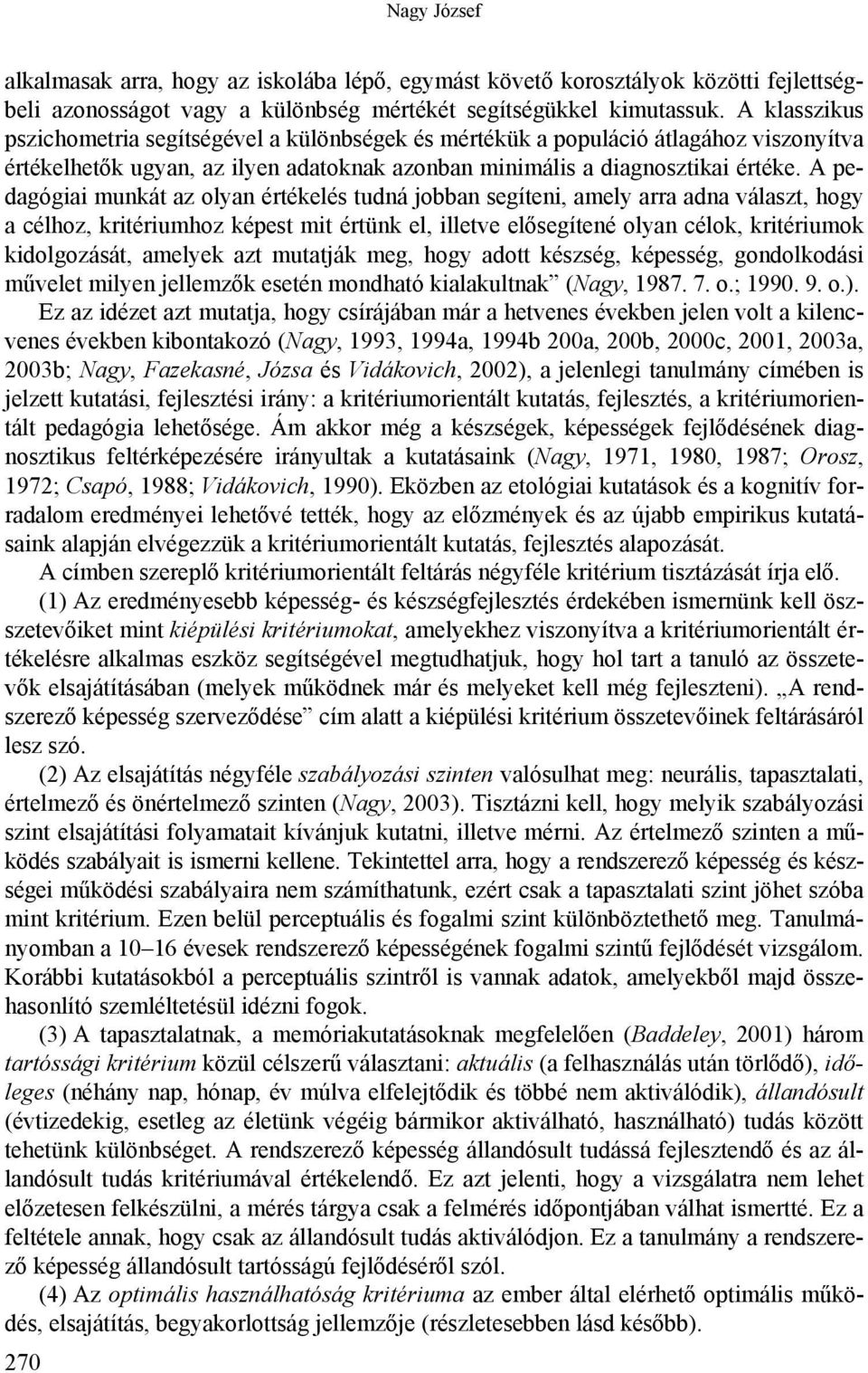 A pedagógiai munkát az olyan értékelés tudná jobban segíteni, amely arra adna választ, hogy a célhoz, kritériumhoz képest mit értünk el, illetve elősegítené olyan célok, kritériumok kidolgozását,