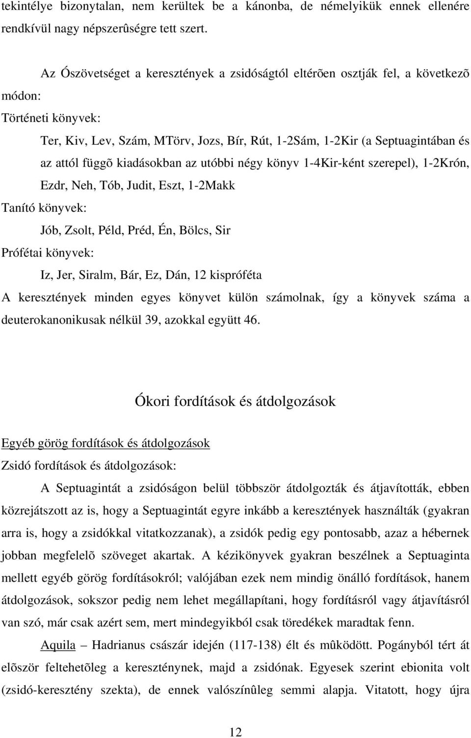 kiadásokban az utóbbi négy könyv 1-4Kir-ként szerepel), 1-2Krón, Ezdr, Neh, Tób, Judit, Eszt, 1-2Makk Tanító könyvek: Jób, Zsolt, Péld, Préd, Én, Bölcs, Sir Prófétai könyvek: Iz, Jer, Siralm, Bár,