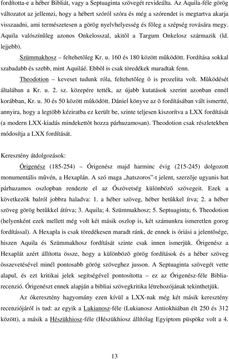 Aquila valószínûleg azonos Onkelosszal, akitõl a Targum Onkelosz származik (ld. lejjebb). Szümmakhosz feltehetõleg Kr. u. 160 és 180 között mûködött. Fordítása sokkal szabadabb és szebb, mint Aquiláé.