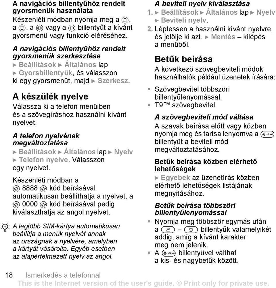 A készülék nyelve Válassza ki a telefon menüiben és a szövegíráshoz használni kívánt nyelvet. A telefon nyelvének megváltoztatása } Beállítások } Általános lap } Nyelv } Telefon nyelve.