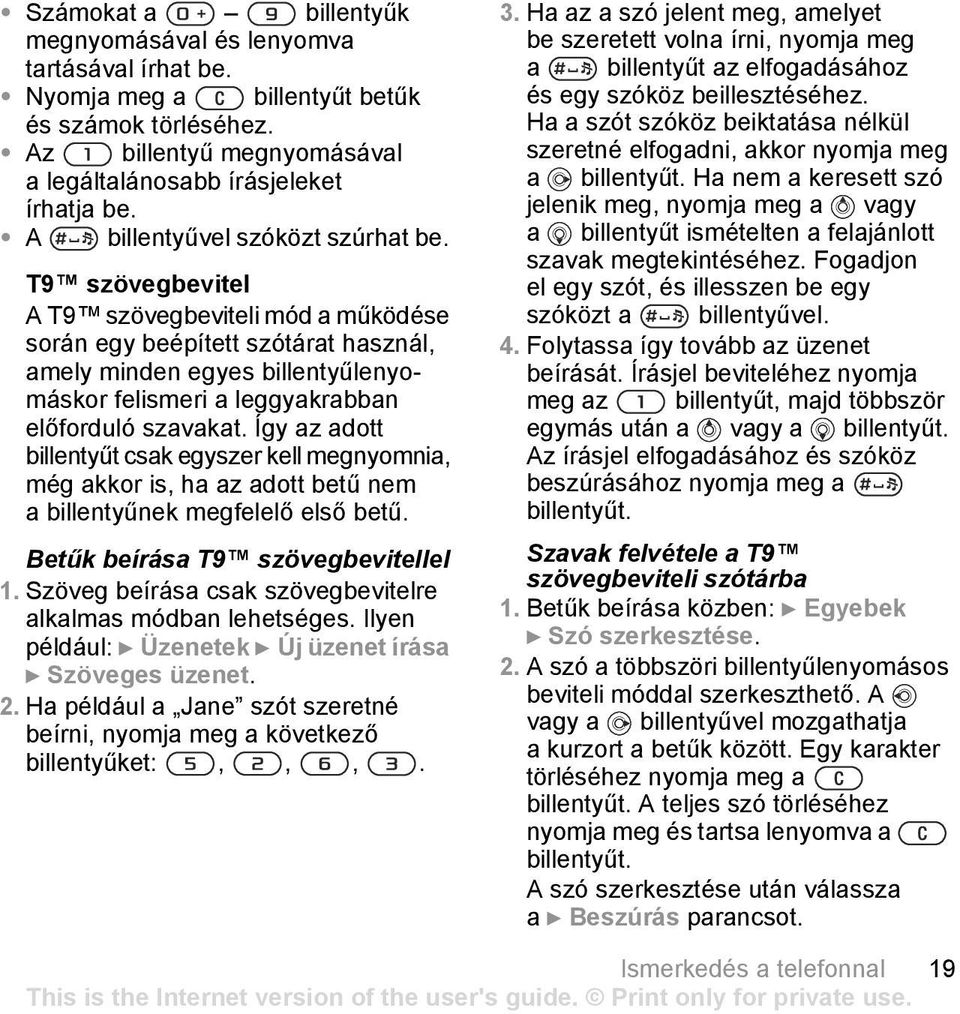 T9 szövegbevitel A T9 szövegbeviteli mód a működése során egy beépített szótárat használ, amely minden egyes billentyűlenyomáskor felismeri a leggyakrabban előforduló szavakat.