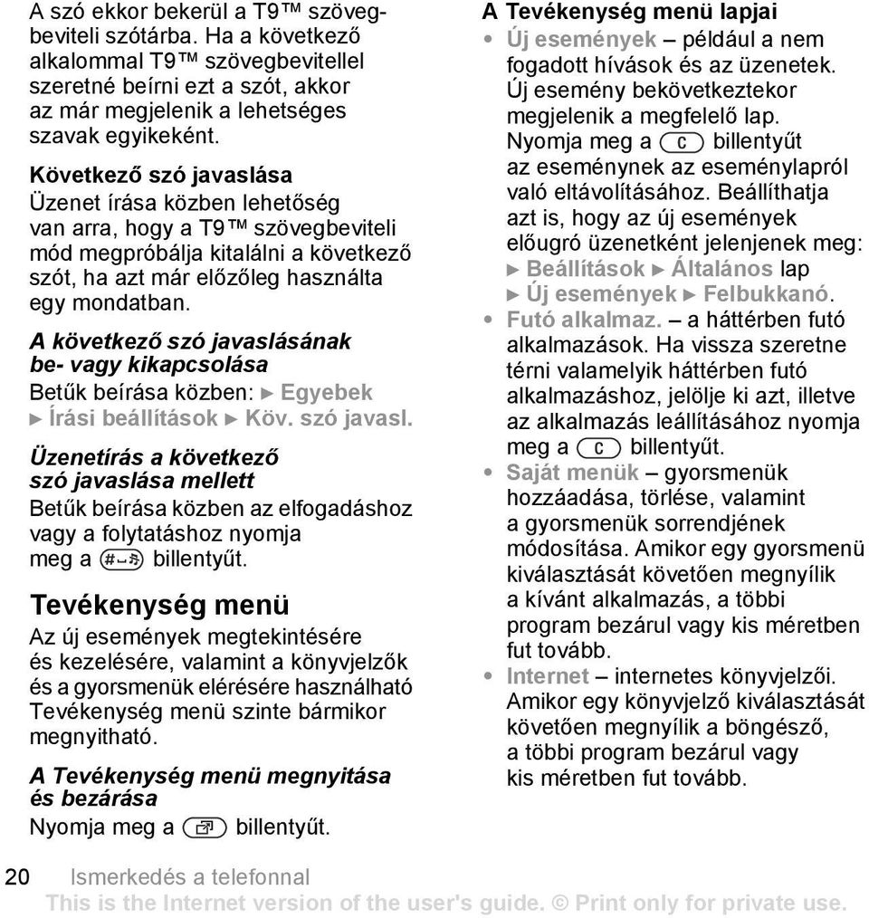 A következő szó javaslásának be- vagy kikapcsolása Betűk beírása közben: } Egyebek } Írási beállítások } Köv. szó javasl. Üzenetírás a következő szó javaslása mellett Betűk beírása közben az elfogadáshoz vagy a folytatáshoz nyomja meg a billentyűt.