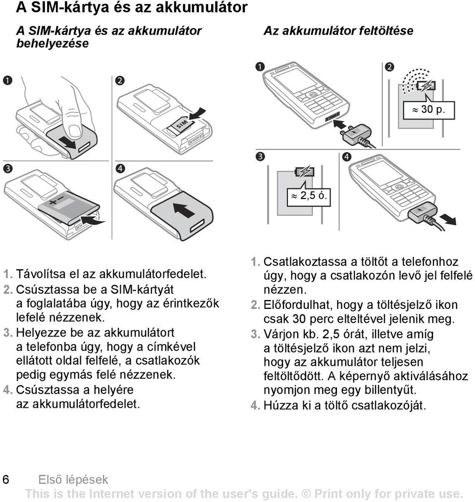 Csatlakoztassa a töltőt a telefonhoz úgy, hogy a csatlakozón levő jel felfelé nézzen. 2. Előfordulhat, hogy a töltésjelző ikon csak 30 perc elteltével jelenik meg. 3. Várjon kb.