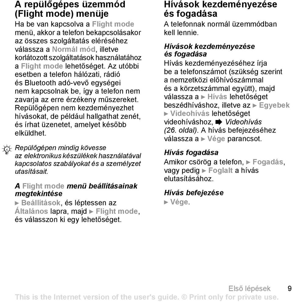 Az utóbbi esetben a telefon hálózati, rádió és Bluetooth adó-vevő egységei nem kapcsolnak be, így a telefon nem zavarja az erre érzékeny műszereket.