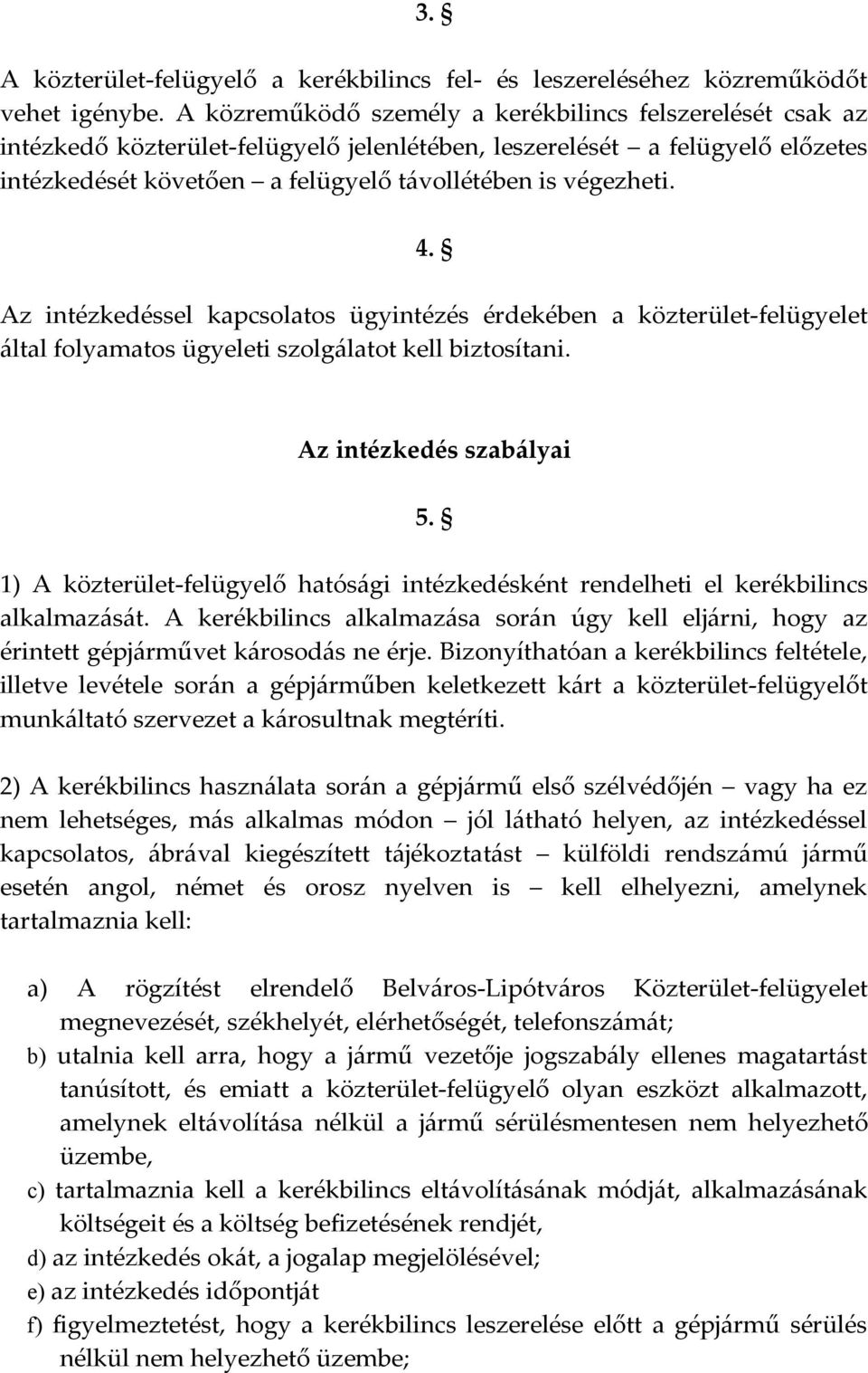 4. Az intézkedéssel kapcsolatos ügyintézés érdekében a közterület-felügyelet által folyamatos ügyeleti szolgálatot kell biztosítani. Az intézkedés szabályai 5.