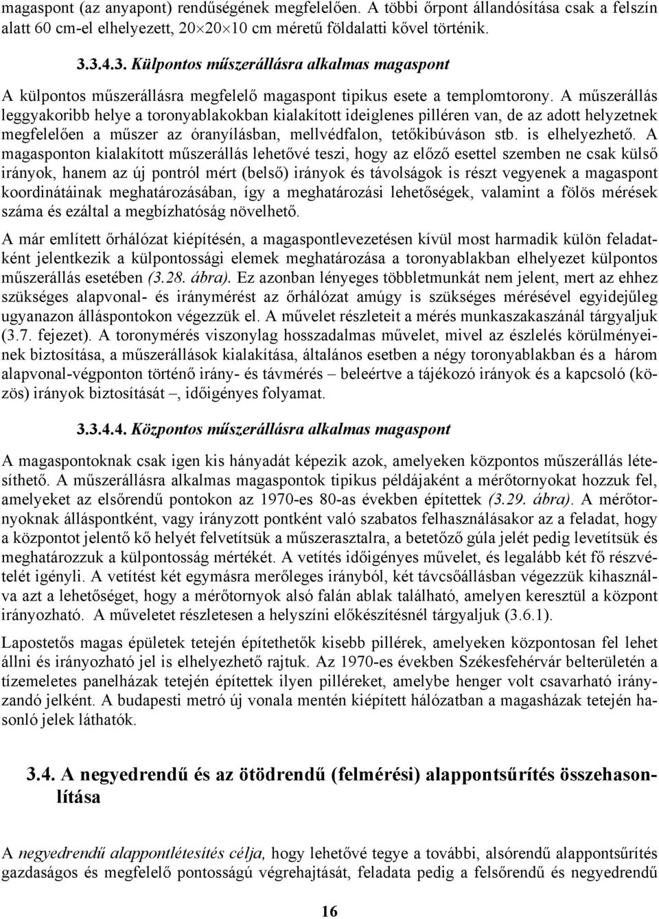 A műszerállás leggyakorbb helye a toronyablakokban kalakított deglenes plléren van, de az adott helyzetnek megfelelően a műszer az óranyílásban, mellvédfalon, tetőkbúváson stb. s elhelyezhető.