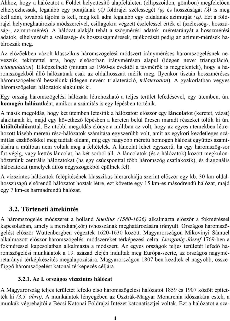 A hálózat alakját tehát a szögmérés adatok, méretarányát a hosszmérés adatok, elhelyezését a szélesség- és hosszúságmérések, tájékozását pedg az azmut-mérések határozzák meg.