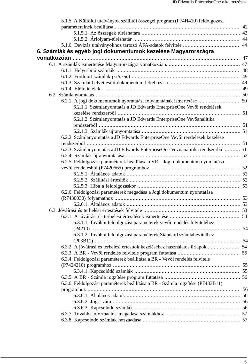 ... 47 6.1.1. Helyesbítő számlák... 48 6.1.2. Fordított számlák (sztornó)... 49 6.1.3. Számlát helyettesítő dokumentum létrehozása... 49 6.1.4. Előfeltételek... 49 6.2. Számlanyomtatás... 50 6.2.1. A jogi dokumentumok nyomtatási folyamatának ismertetése.