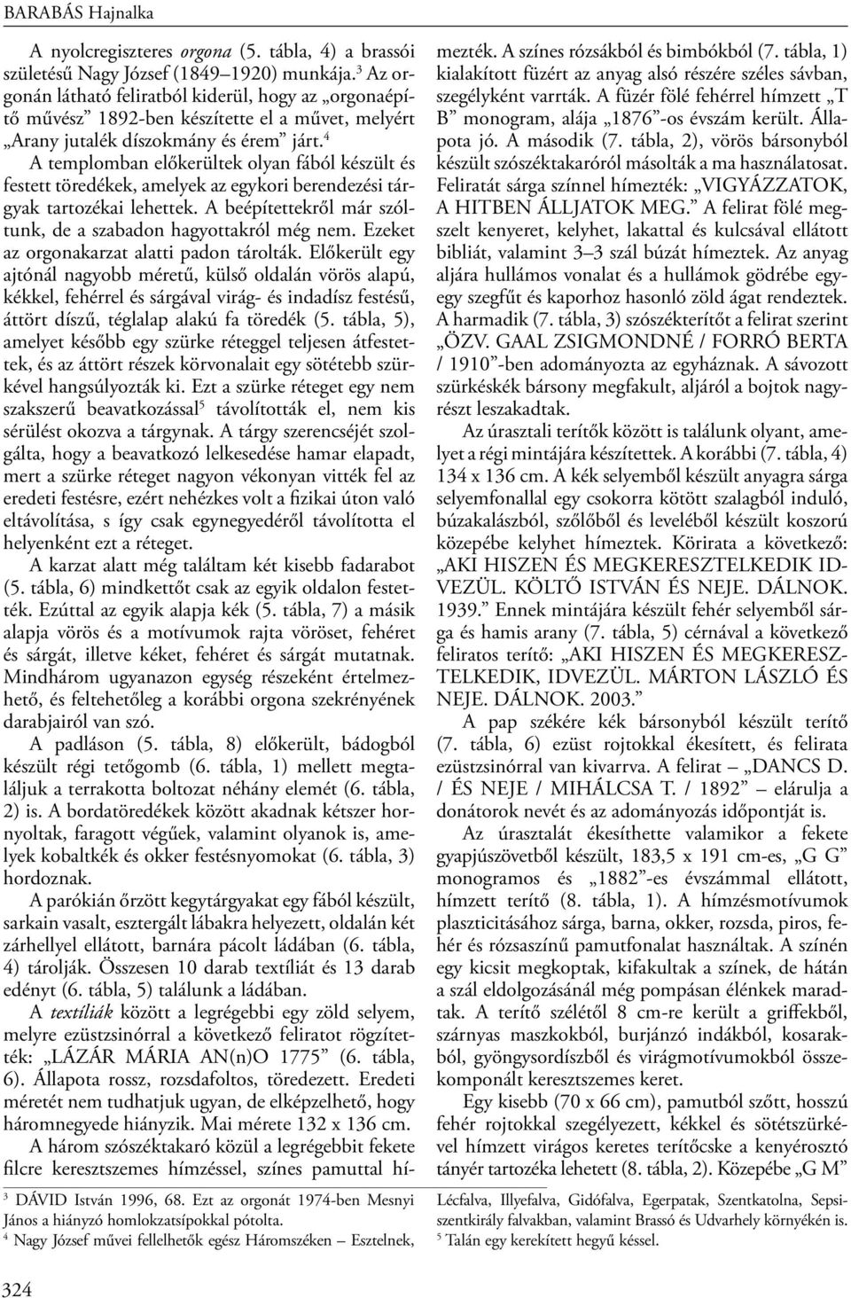 3 Az orgonán látható feliratból kiderül, hogy az orgonaépítő művész 1892-ben készítette el a művet, melyért Arany jutalék díszokmány és érem járt.