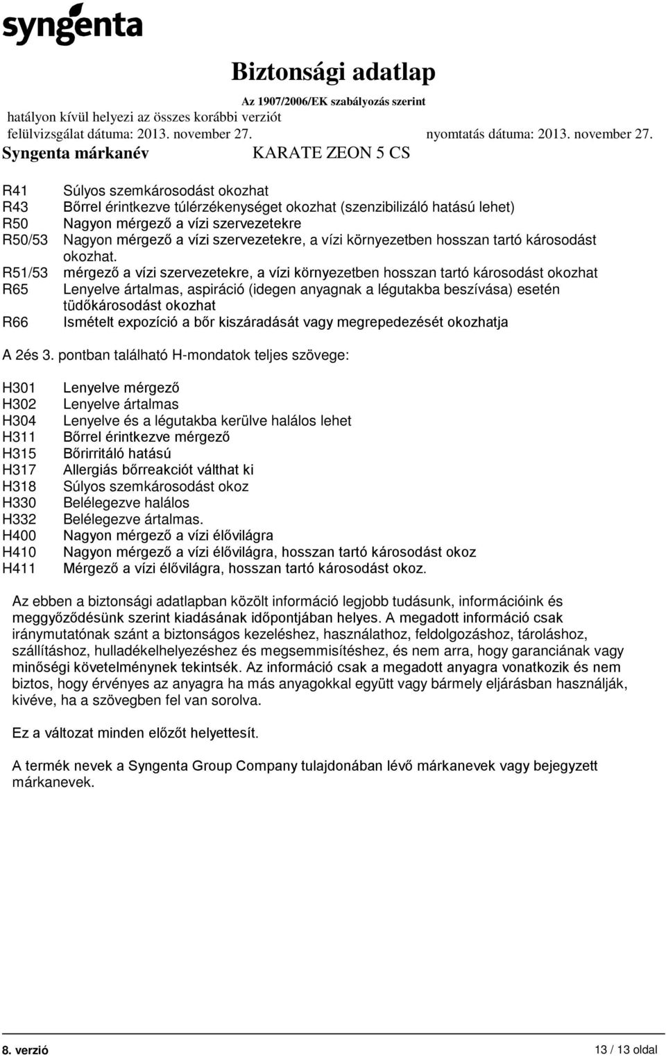 R51/53 mérgező a vízi szervezetekre, a vízi környezetben hosszan tartó károsodást okozhat R65 Lenyelve ártalmas, aspiráció (idegen anyagnak a légutakba beszívása) esetén tüdőkárosodást okozhat R66