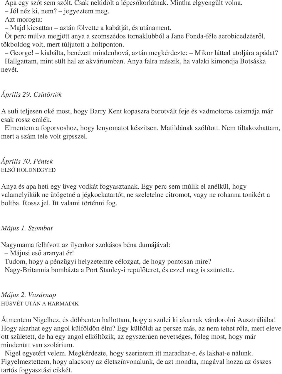 kiabálta, benézett mindenhová, aztán megkérdezte: Mikor láttad utoljára apádat? Hallgattam, mint sült hal az akváriumban. Anya falra mászik, ha valaki kimondja Botsáska nevét. Április 29.