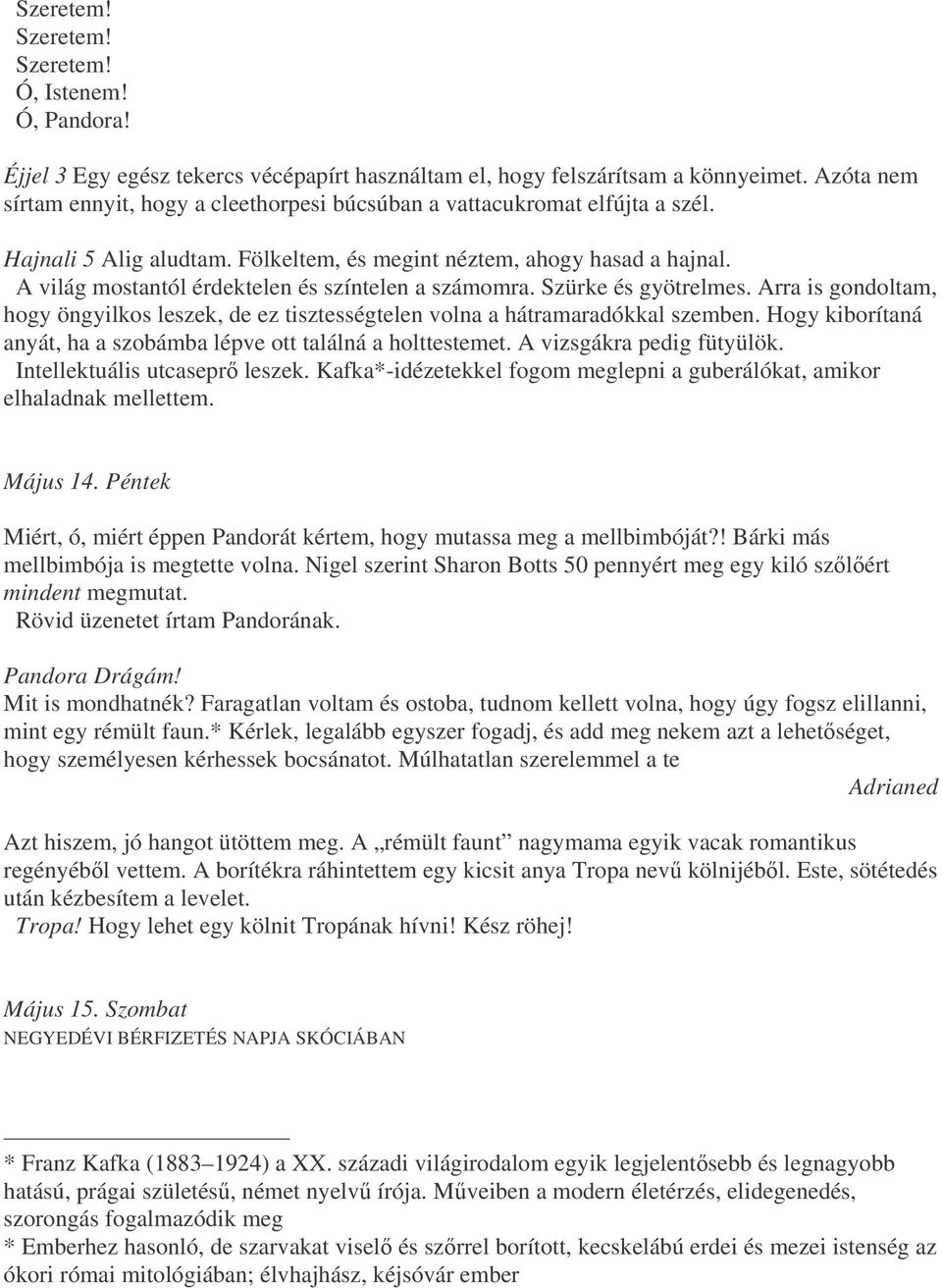 A világ mostantól érdektelen és színtelen a számomra. Szürke és gyötrelmes. Arra is gondoltam, hogy öngyilkos leszek, de ez tisztességtelen volna a hátramaradókkal szemben.