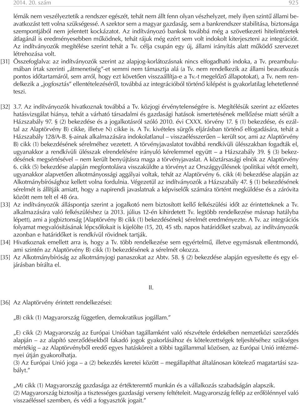 Az indítványozó bankok továbbá még a szövetkezeti hitelintézetek átlagánál is eredményesebben működnek, tehát rájuk még ezért sem volt indokolt kiterjeszteni az integrációt.