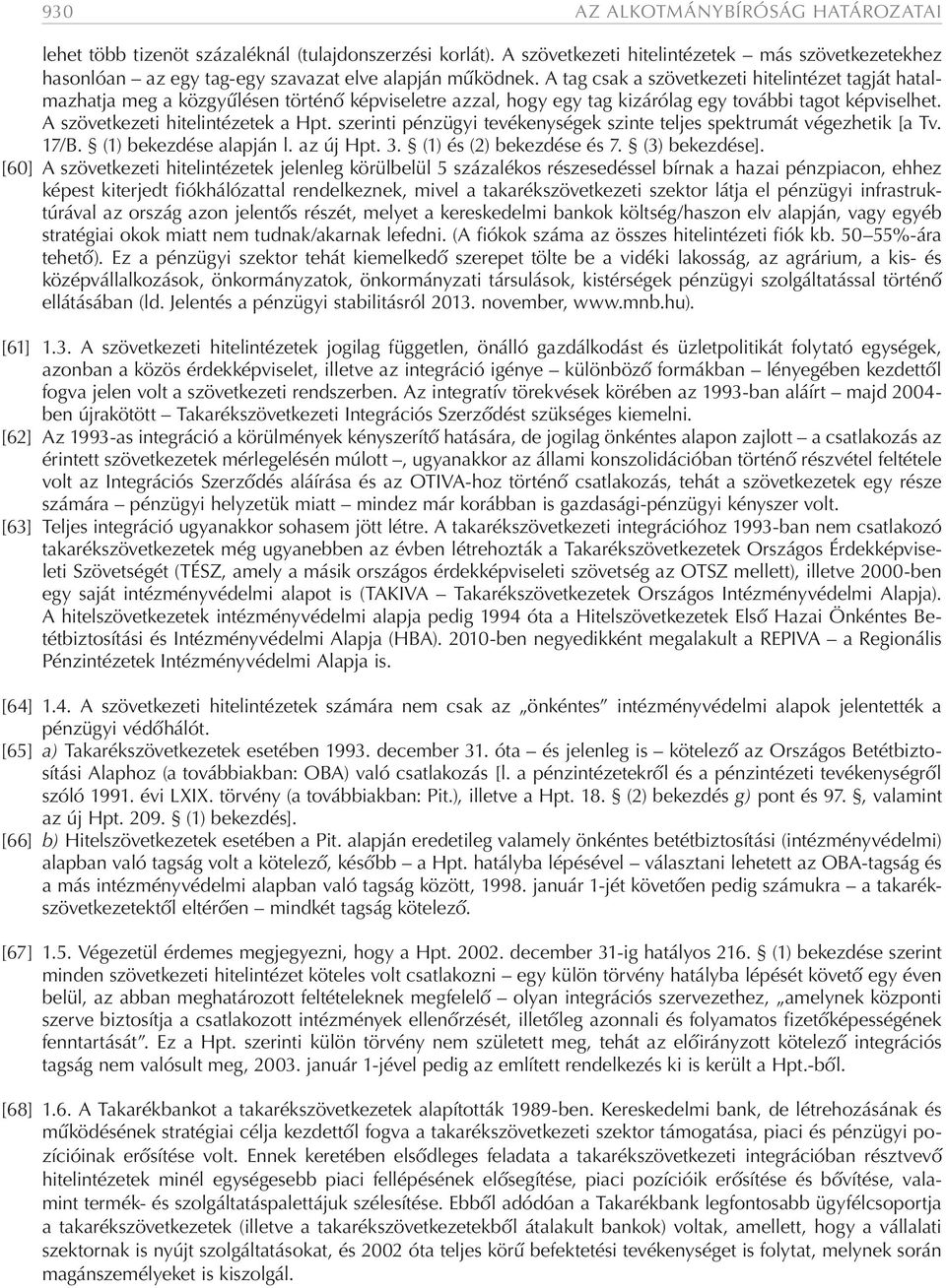 A tag csak a szövetkezeti hitelintézet tagját hatalmazhatja meg a közgyűlésen történő képviseletre azzal, hogy egy tag kizárólag egy további tagot képviselhet. A szövetkezeti hitelintézetek a Hpt.