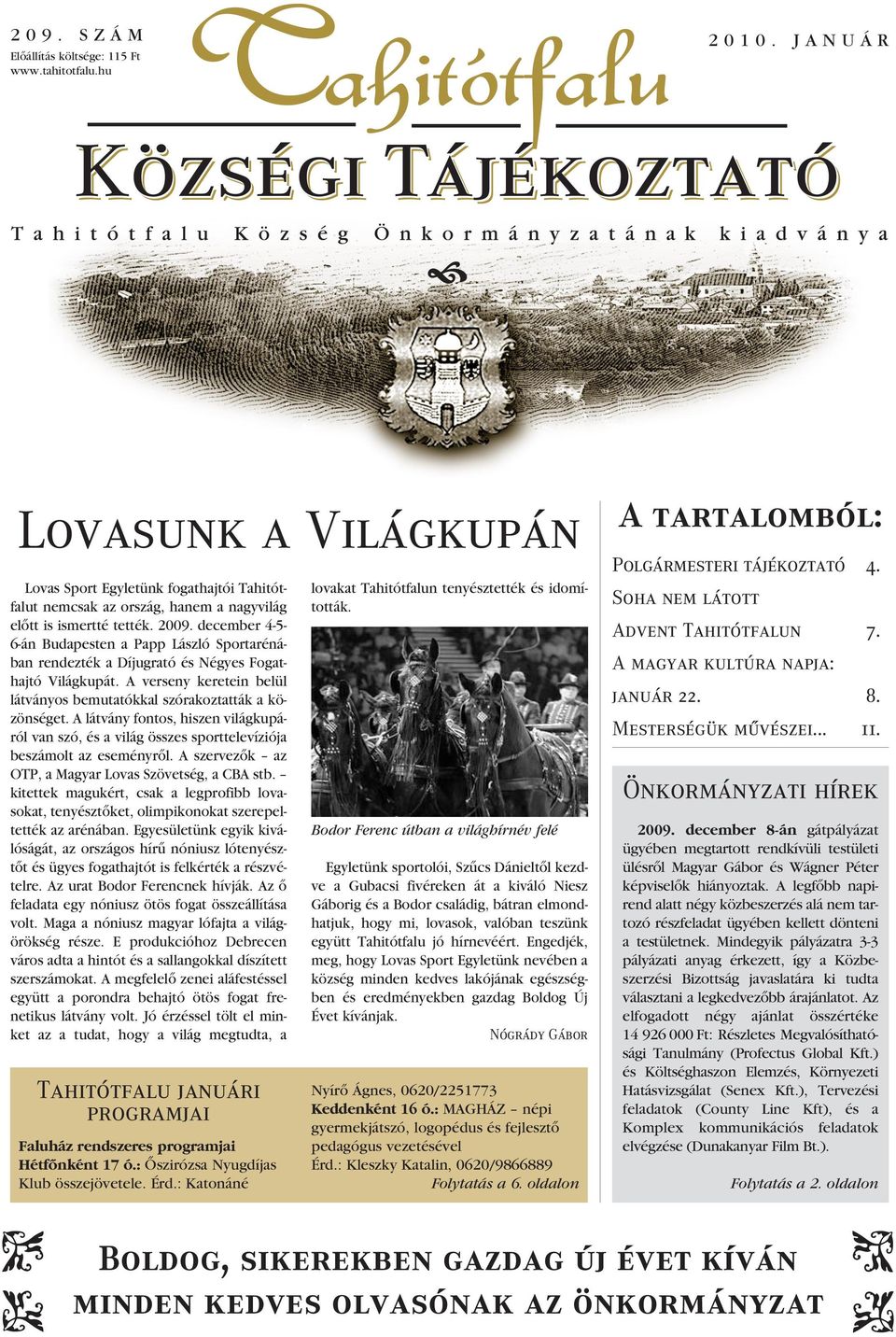 A látvány fontos, hiszen világkupáról van szó, és a világ összes sporttelevíziója beszámolt az eseményrôl. A szervezôk az OTP, a Magyar Lovas Szövetség, a CBA stb.