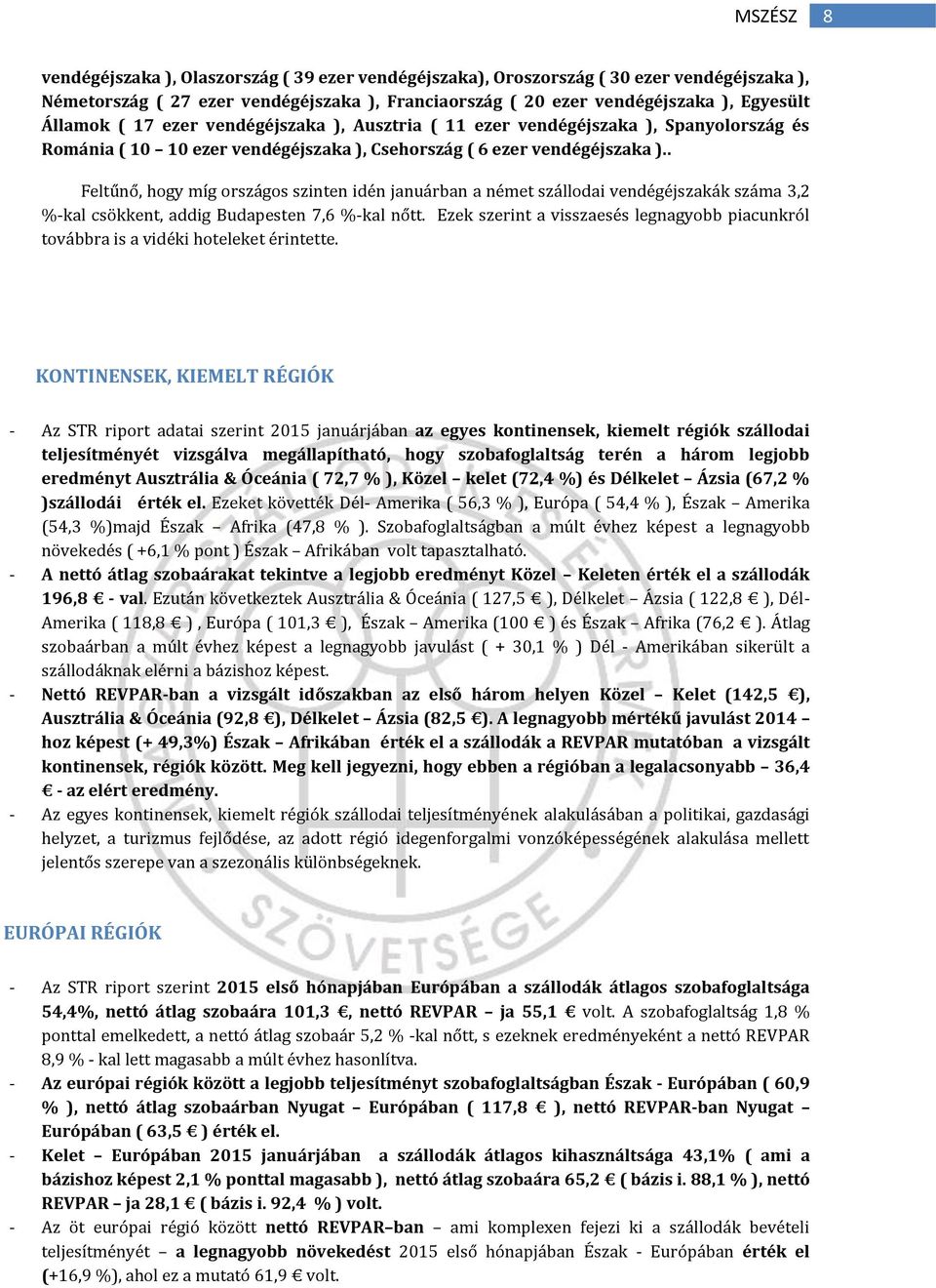 . Feltűnő, hogy míg országos szinten idén ban a német szállodai vendégéjszakák száma 3,2 %-kal csökkent, addig Budapesten 7,6 %-kal nőtt.