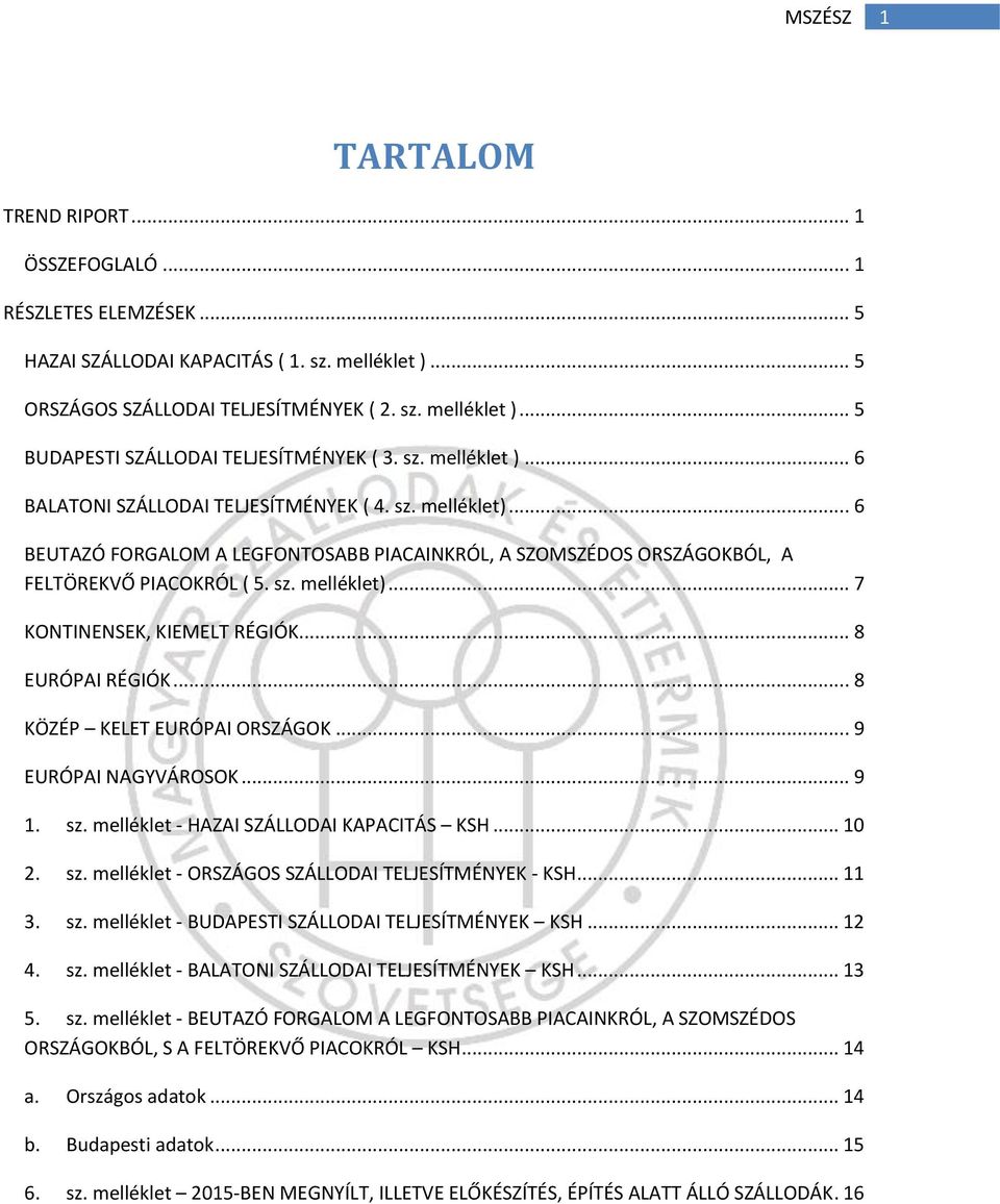 .. 8 EURÓPAI RÉGIÓK... 8 KÖZÉP KELET EURÓPAI ORSZÁGOK... 9 EURÓPAI NAGYVÁROSOK... 9 1. sz. melléklet - HAZAI SZÁLLODAI KAPACITÁS KSH... 10 2. sz. melléklet - ORSZÁGOS SZÁLLODAI TELJESÍTMÉNYEK - KSH.
