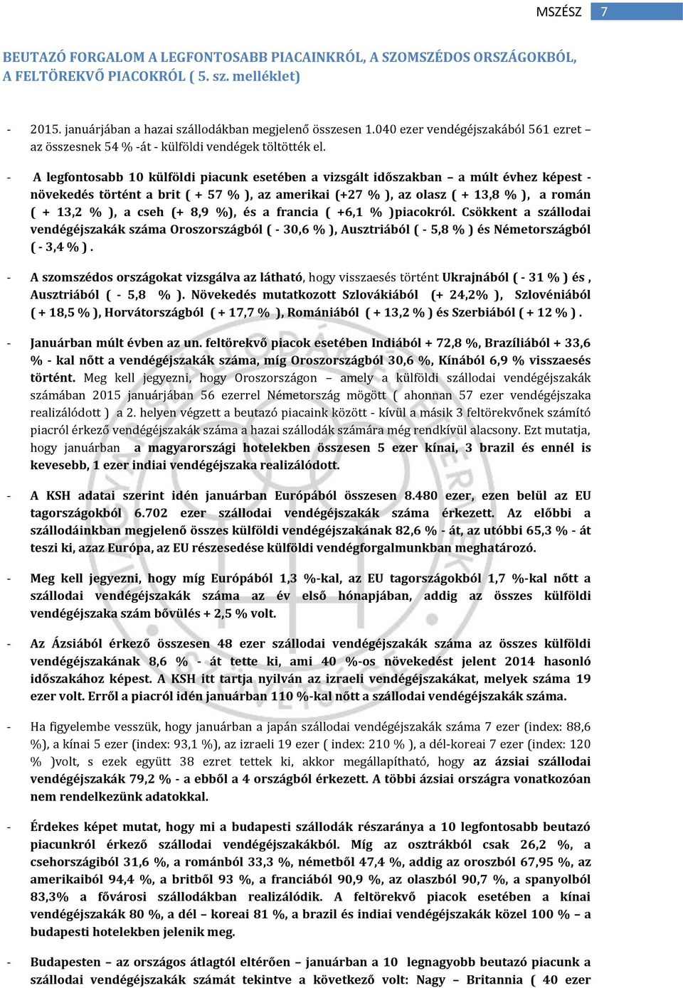 - A legfontosabb 10 külföldi piacunk esetében a vizsgált időszakban a múlt évhez képest - növekedés történt a brit ( + 57 % ), az amerikai (+27 % ), az olasz ( + 13,8 % ), a román ( + 13,2 % ), a