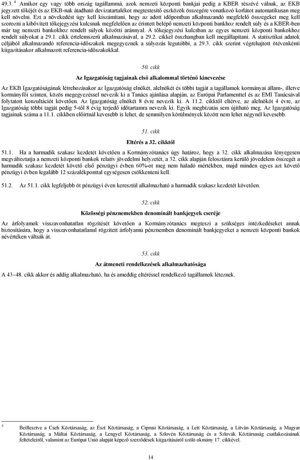 Ezt a növekedést úgy kell kiszámítani, hogy az adott időpontban alkalmazandó megfelelő összegeket meg kell szorozni a kibővített tőkejegyzési kulcsnak megfelelően az érintett belépő nemzeti központi