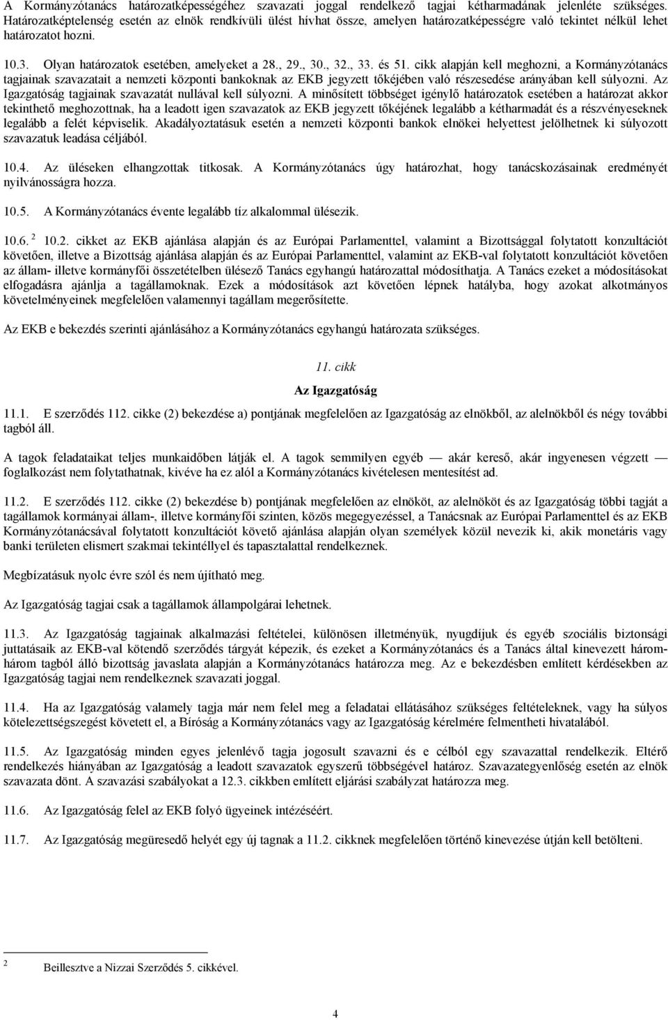 , 30., 32., 33. és 51. cikk alapján kell meghozni, a Kormányzótanács tagjainak szavazatait a nemzeti központi bankoknak az EKB jegyzett tőkéjében való részesedése arányában kell súlyozni.