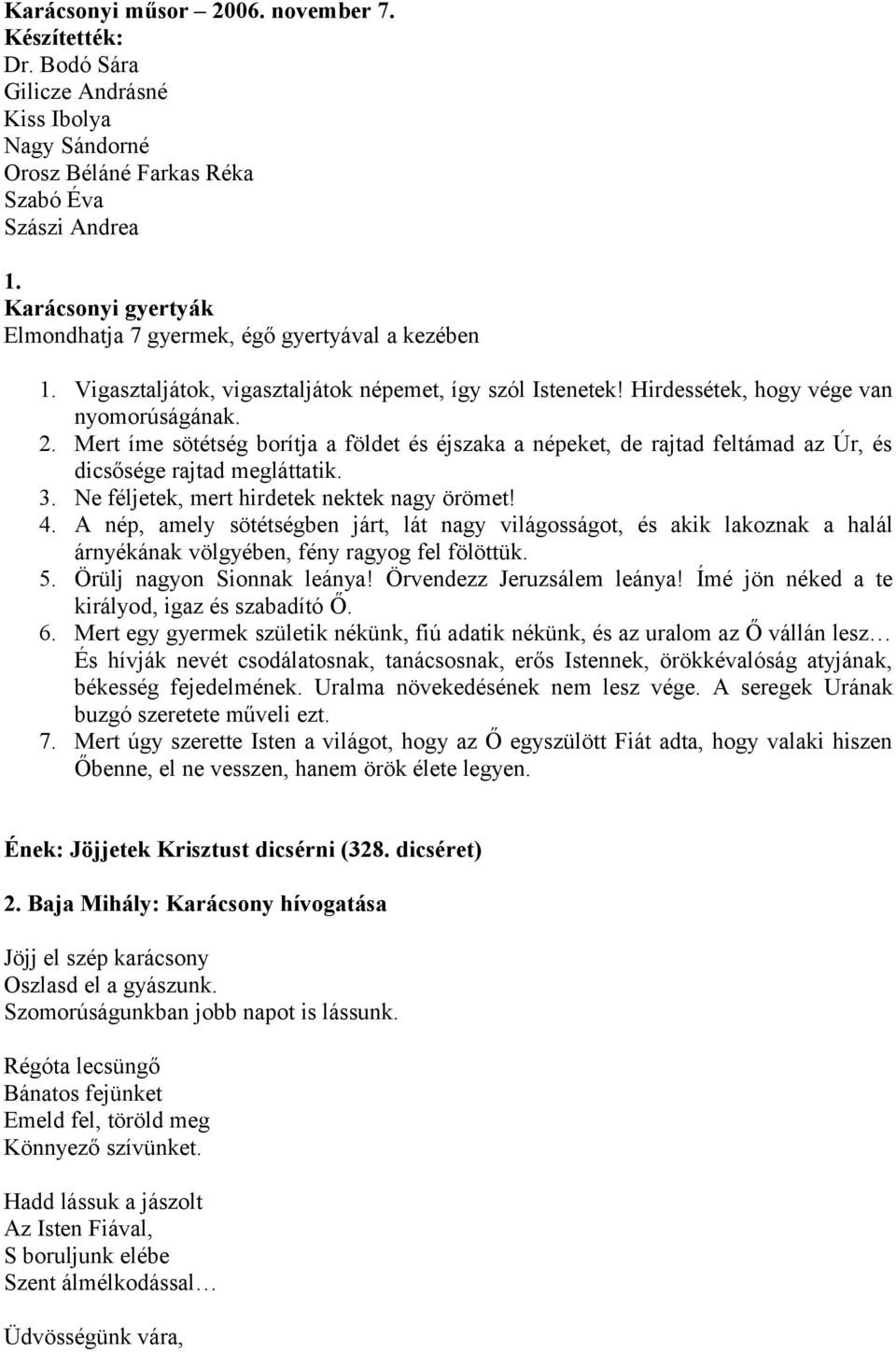 Mert íme sötétség borítja a földet és éjszaka a népeket, de rajtad feltámad az Úr, és dicsősége rajtad megláttatik. 3. Ne féljetek, mert hirdetek nektek nagy örömet! 4.