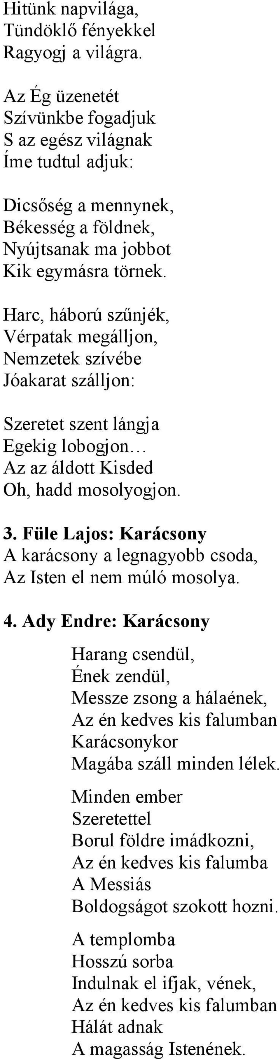 Harc, háború szűnjék, Vérpatak megálljon, Nemzetek szívébe Jóakarat szálljon: Szeretet szent lángja Egekig lobogjon Az az áldott Kisded Oh, hadd mosolyogjon. 3.