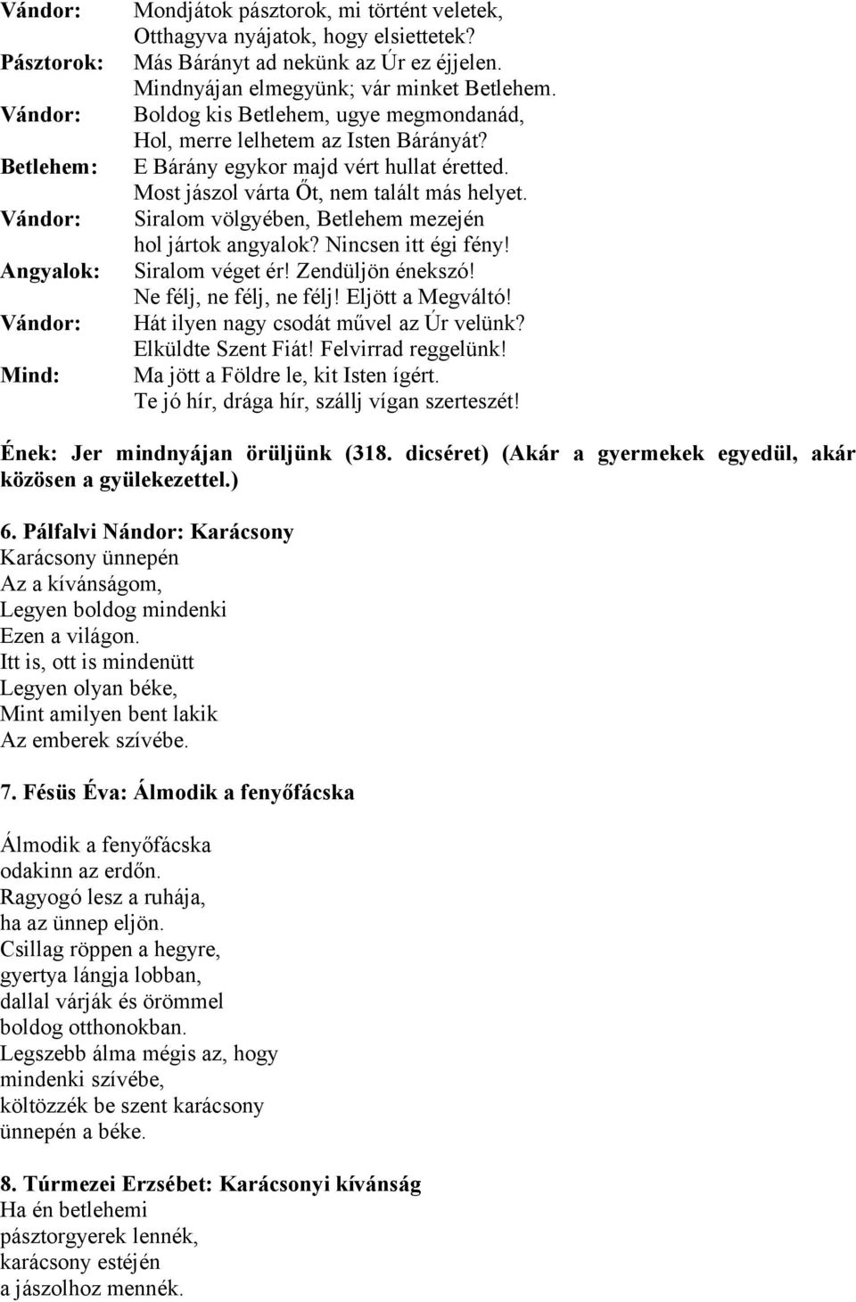 Most jászol várta Őt, nem talált más helyet. Siralom völgyében, Betlehem mezején hol jártok angyalok? Nincsen itt égi fény! Siralom véget ér! Zendüljön énekszó! Ne félj, ne félj, ne félj!