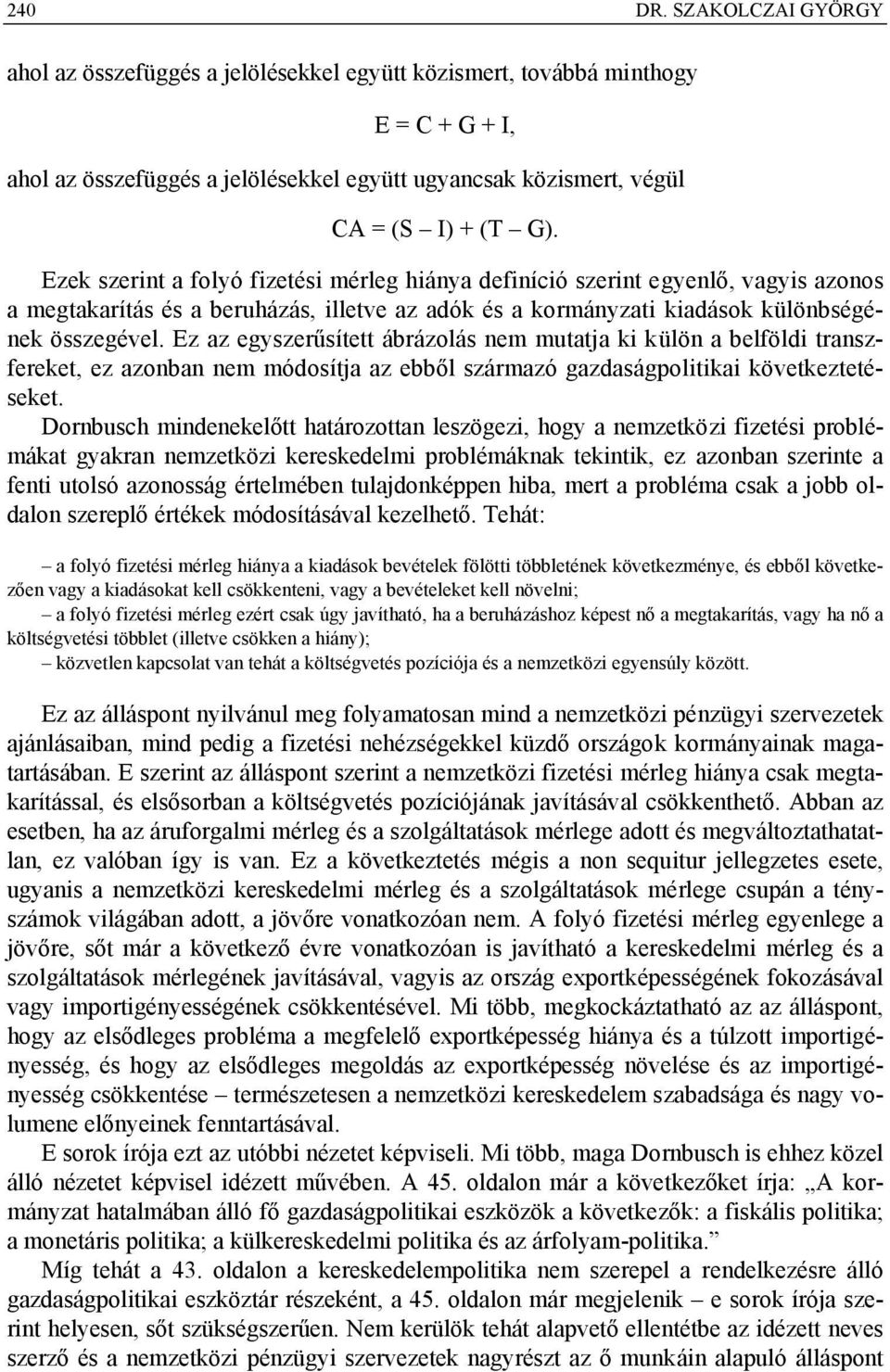 Ez az egyszerűsített ábrázolás nem mutatja ki külön a belföldi transzfereket, ez azonban nem módosítja az ebből származó gazdaságpolitikai következtetéseket.