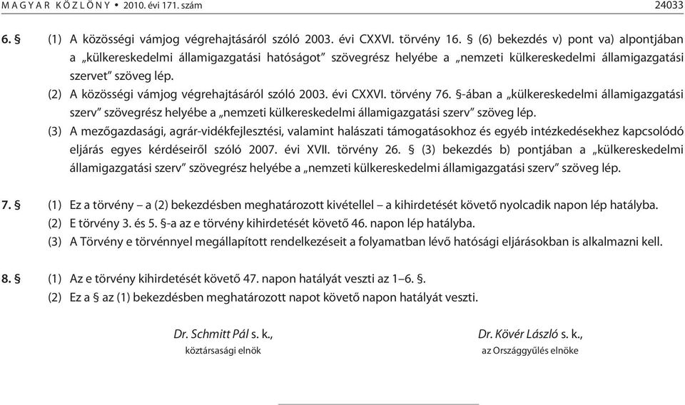 (2) A közösségi vámjog végrehajtásáról szóló 2003. évi CXXVI. törvény 76. -ában a külkereskedelmi államigazgatási szerv szövegrész helyébe a nemzeti külkereskedelmi államigazgatási szerv szöveg lép.