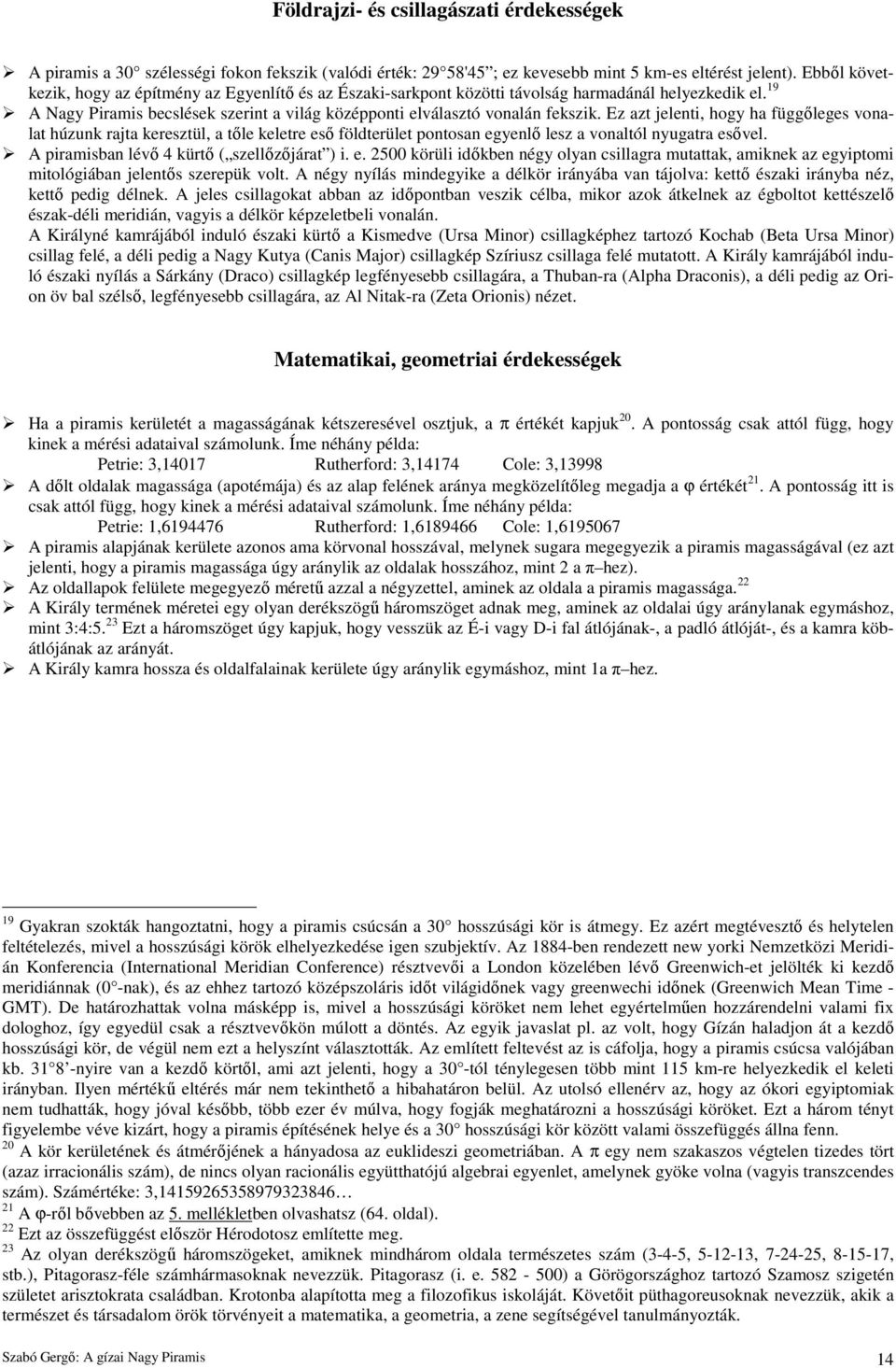 Ez azt jelenti, hogy ha függıleges vonalat húzunk rajta keresztül, a tıle keletre esı földterület pontosan egyenlı lesz a vonaltól nyugatra esıvel. A piramisban lévı 4 kürtı ( szellızıjárat ) i. e. 2500 körüli idıkben négy olyan csillagra mutattak, amiknek az egyiptomi mitológiában jelentıs szerepük volt.