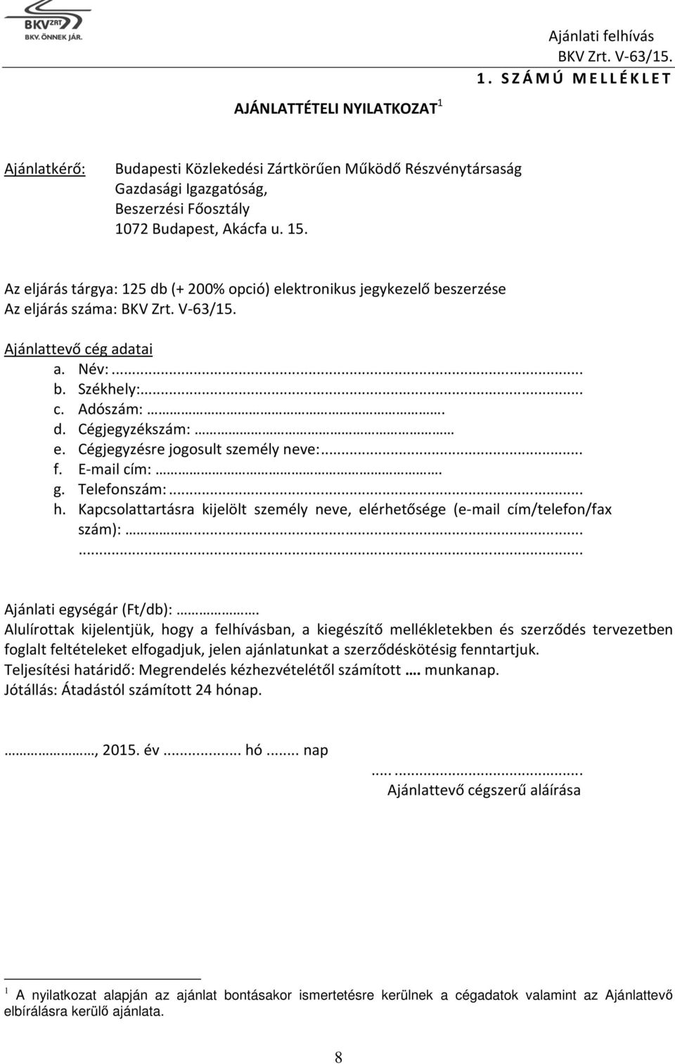 Az eljárás tárgya: 125 db (+ 200% opció) elektronikus jegykezelő beszerzése Az eljárás száma: Ajánlattevő cég adatai a. Név:... b. Székhely:... c. Adószám:. d. Cégjegyzékszám: e.