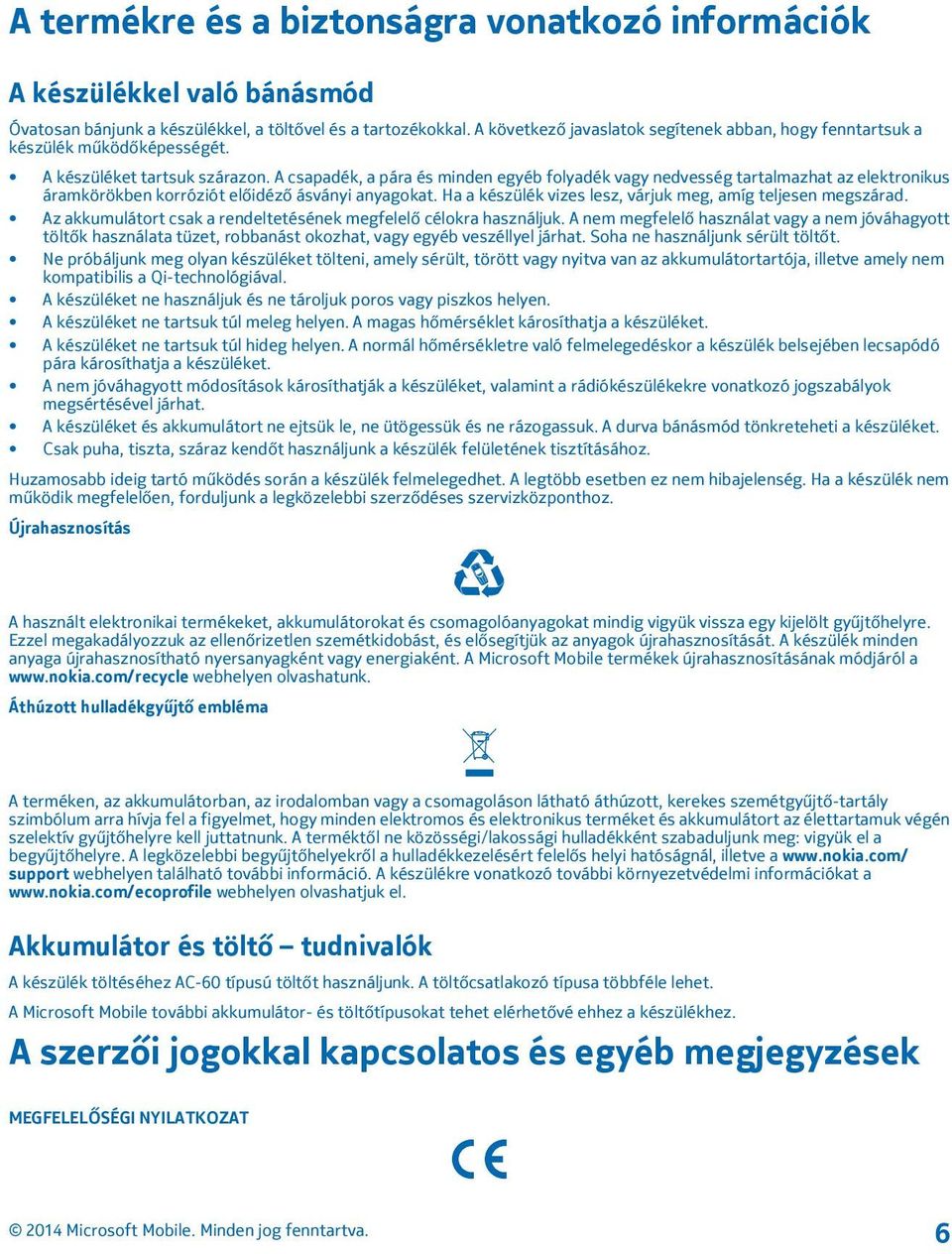 A csapadék, a pára és minden egyéb folyadék vagy nedvesség tartalmazhat az elektronikus áramkörökben korróziót előidéző ásványi anyagokat.