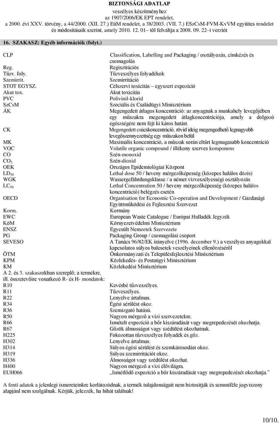 összetevőire vonatkozó R- és H- mondatok: R10 R11 R22 R34 R36 R50 R66 R67 H225 H302 H314 H319 H336 H400 EUH066 Classification, Labelling and Packaging / osztályozás, címkézés és csomagolás