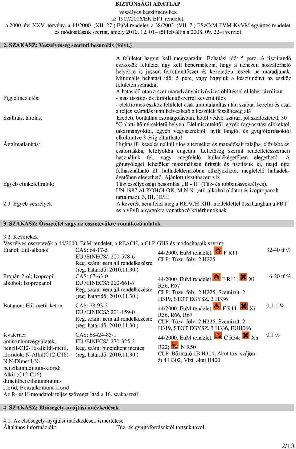 Minimális behatási idő: 5 perc, vagy hagyjuk a készítményt az eszköz felületén száradni. A hatásidő után a szer maradványait ivóvizes öblítéssel el lehet távolítani.