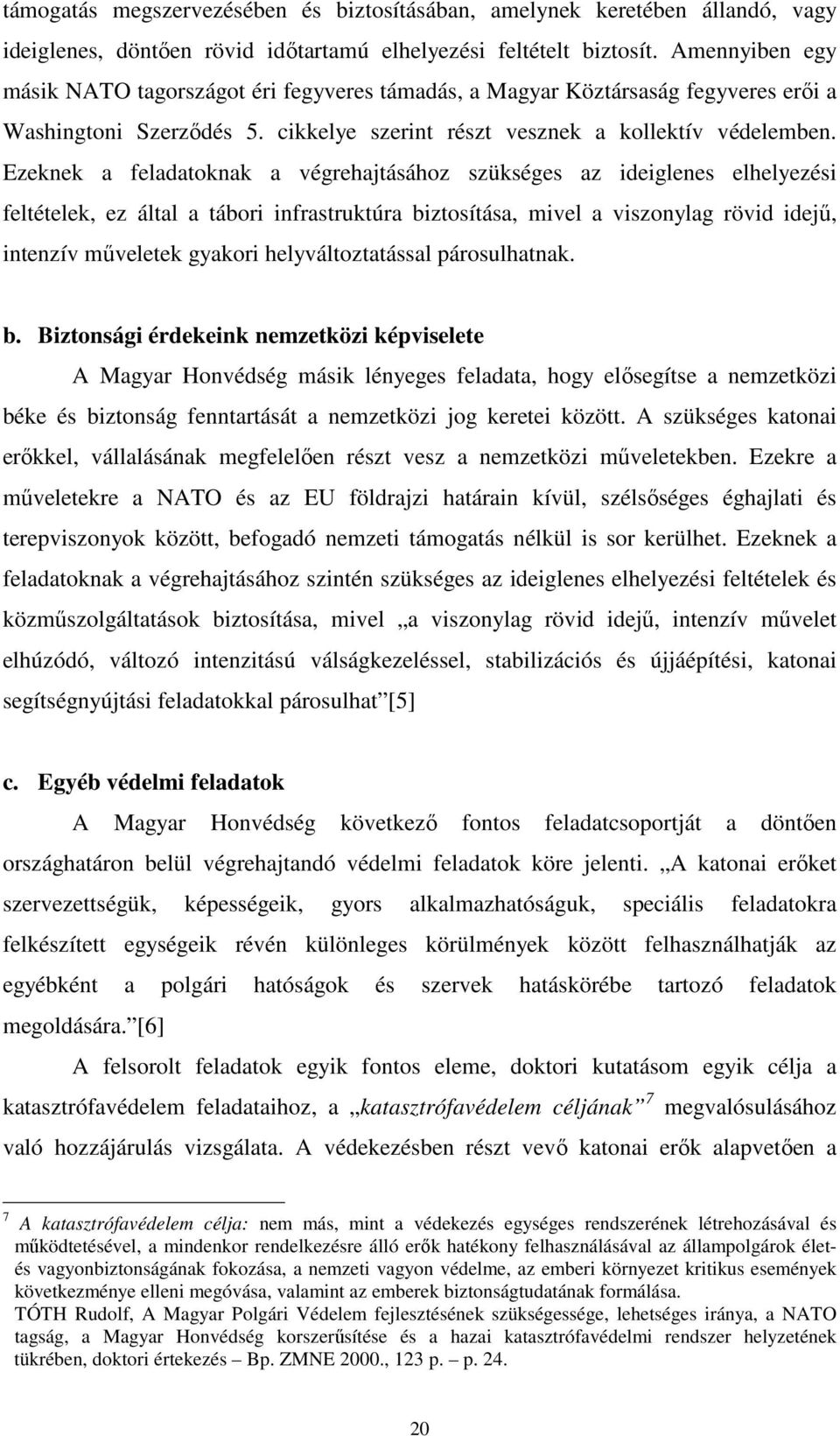 Ezeknek a feladatoknak a végrehajtásához szükséges az ideiglenes elhelyezési feltételek, ez által a tábori infrastruktúra biztosítása, mivel a viszonylag rövid idejű, intenzív műveletek gyakori