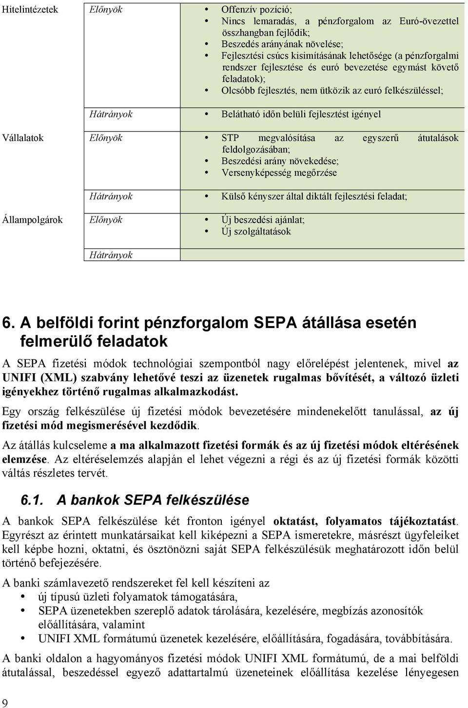 Előnyök STP megvalósítása az egyszerű átutalások feldolgozásában; Beszedési arány növekedése; Versenyképesség megőrzése Hátrányok Külső kényszer által diktált fejlesztési feladat; Állampolgárok