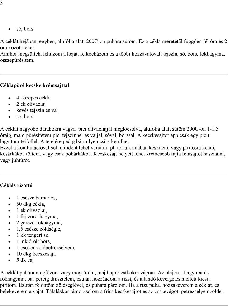 Céklapüré kecske krémsajttal 4 közepes cékla 2 ek olívaolaj kevés tejszín és vaj A céklát nagyobb darabokra vágva, pici olívaolajjal meglocsolva, alufólia alatt sütöm 200C-on 1-1,5 óráig, majd