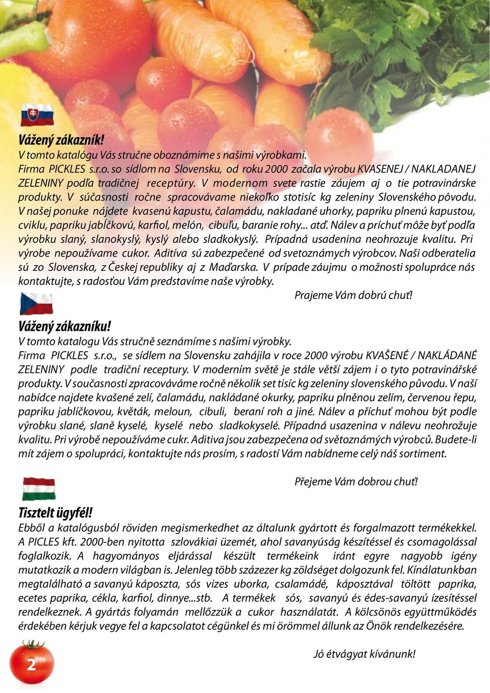 V našej ponuke nájdete kvasenú kapustu, čalamádu, nakladané uhorky, papriku plnenú kapustou, cviklu, papriku jabĺčkovú, karfiol, melón, cibuľu, baranie rohy... atď.