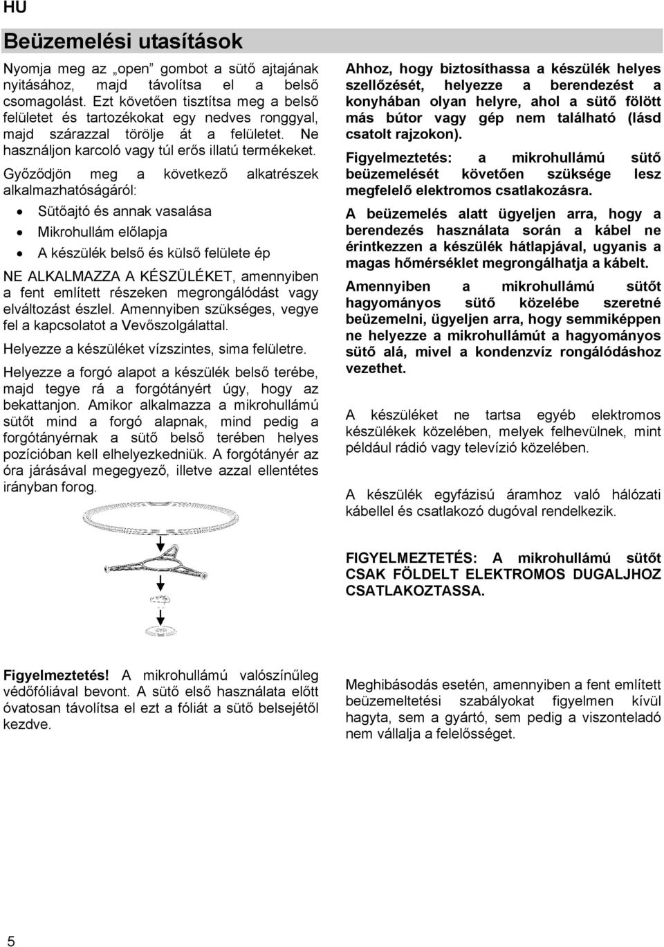 Győződjön meg a következő alkatrészek alkalmazhatóságáról: Sütőajtó és annak vasalása Mikrohullám előlapja A készülék belső és külső felülete ép NE ALKALMAZZA A KÉSZÜLÉKET, amennyiben a fent említett