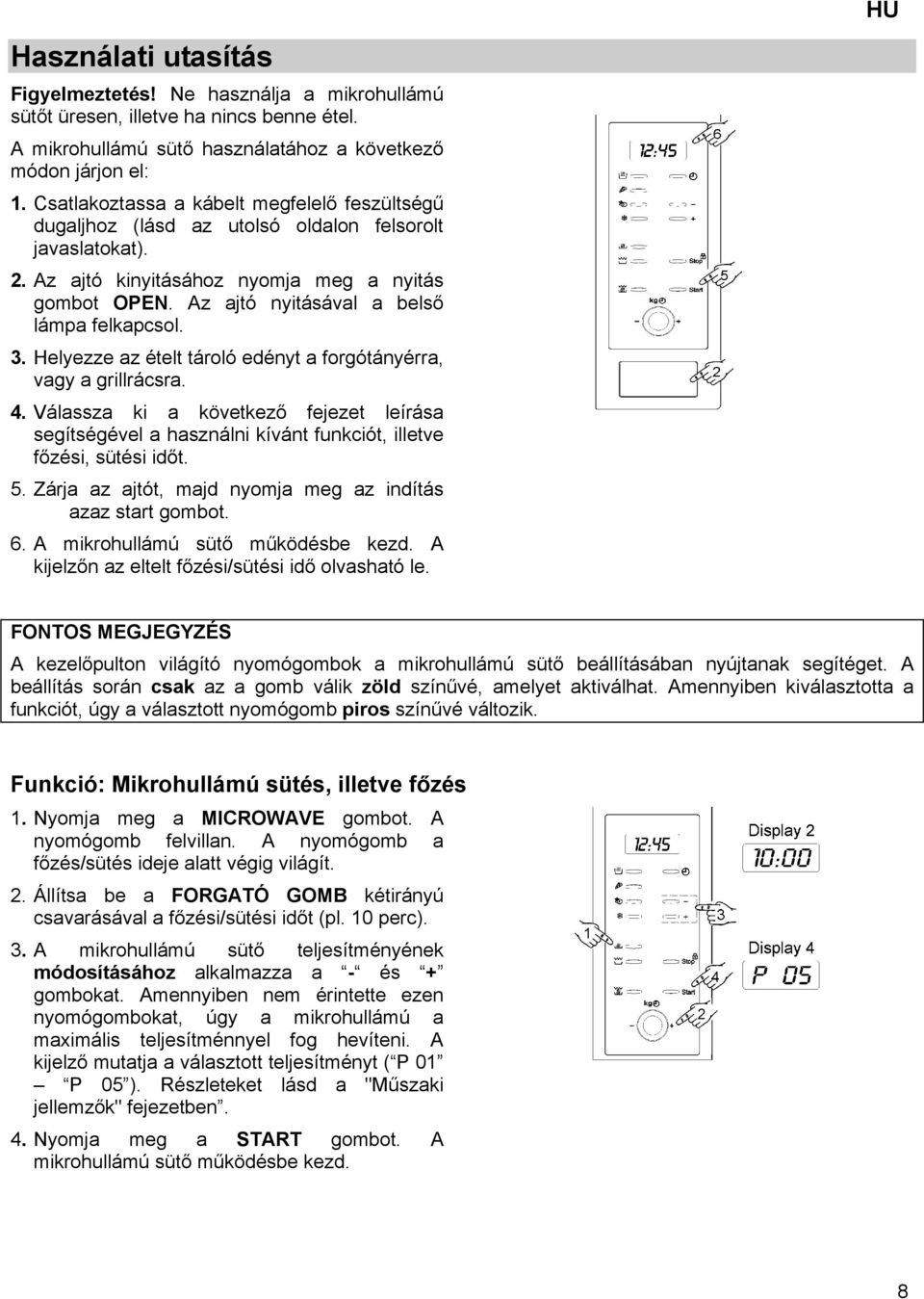 Az ajtó nyitásával a belső lámpa felkapcsol. 3. Helyezze az ételt tároló edényt a forgótányérra, vagy a grillrácsra. 4.