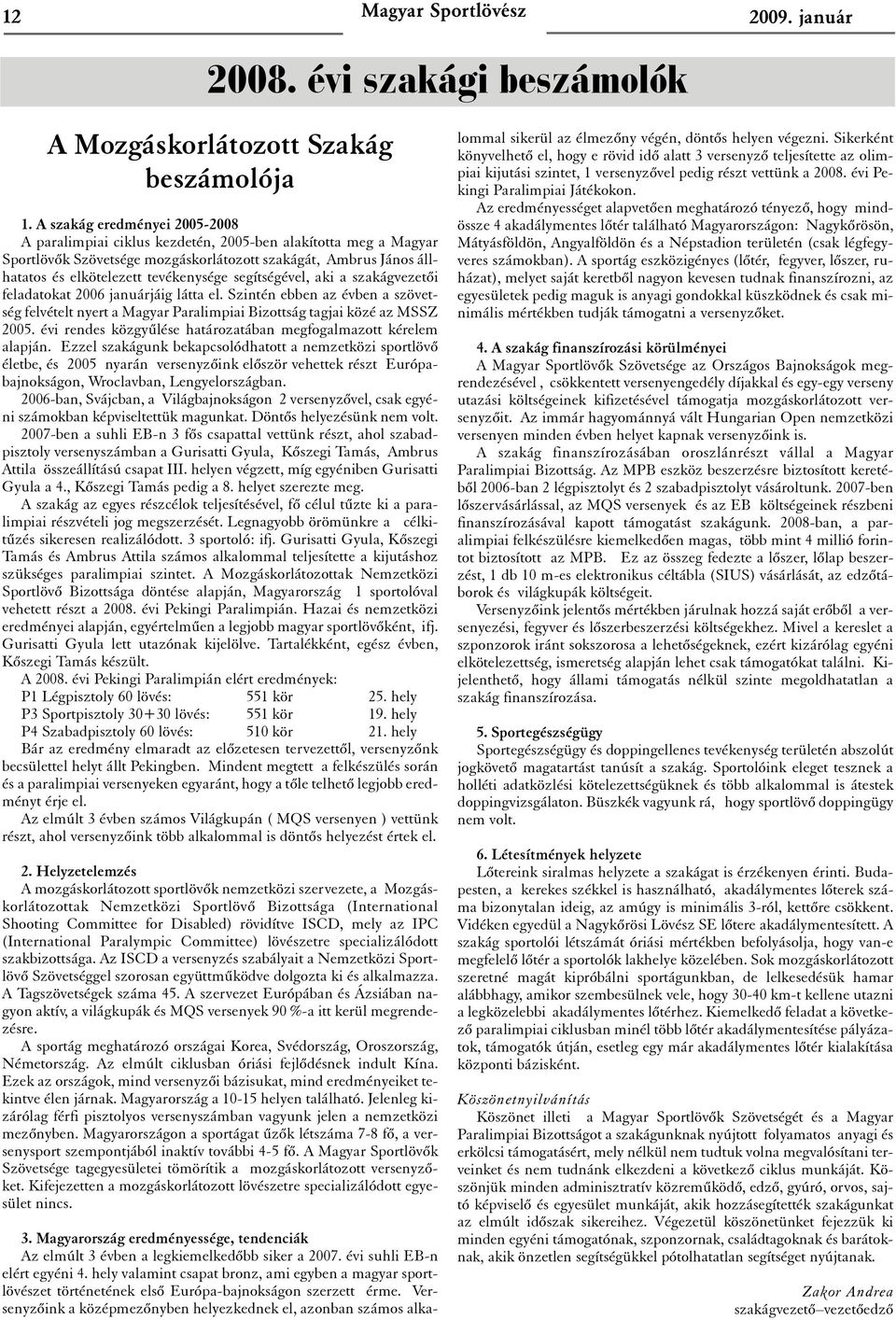 segítségével, aki a szakágvezetõi feladatokat 2006 januárjáig látta el. Szintén ebben az évben a szövetség felvételt nyert a Magyar Paralimpiai Bizottság tagjai közé az MSSZ 2005.