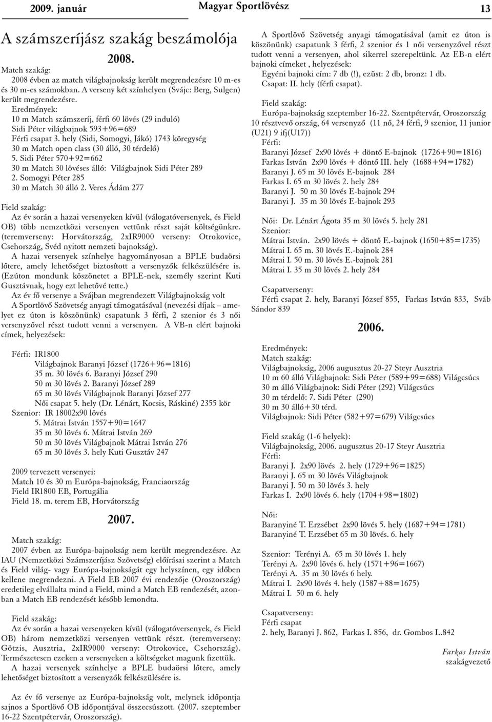 hely (Sidi, Somogyi, Jákó) 1743 köregység 30 m Match open class (30 álló, 30 térdelõ) 5. Sidi Péter 570+92=662 30 m Match 30 lövéses álló: Világbajnok Sidi Péter 289 2.