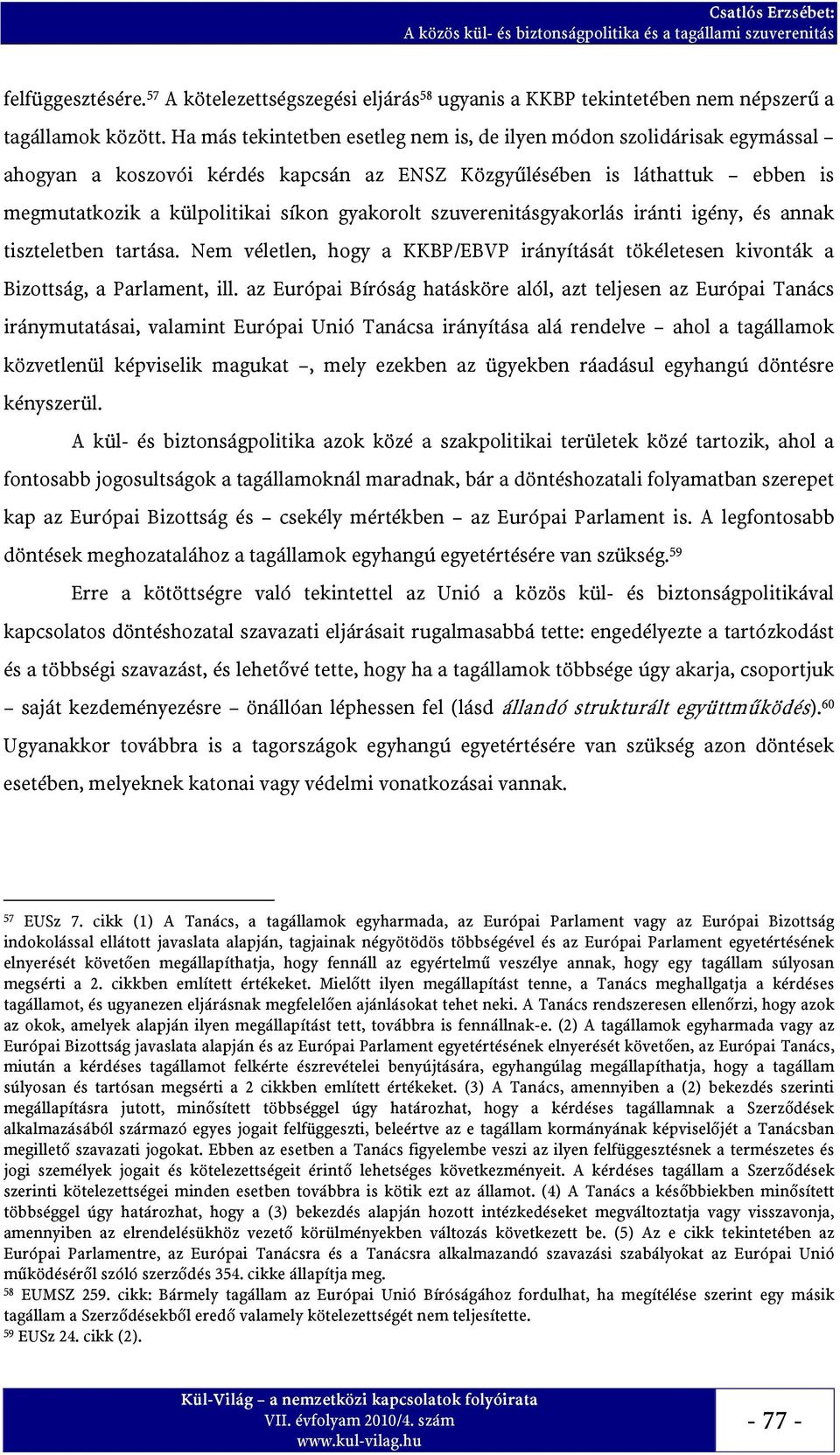 szuverenitásgyakorlás iránti igény, és annak tiszteletben tartása. Nem véletlen, hogy a KKBP/EBVP irányítását tökéletesen kivonták a Bizottság, a Parlament, ill.