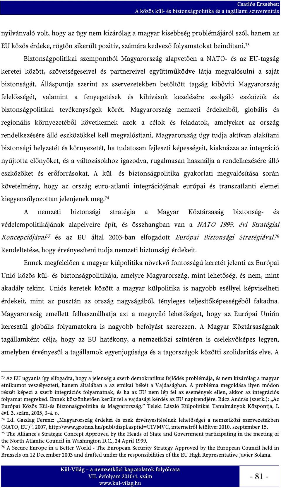 Álláspontja szerint az szervezetekben betöltött tagság kibővíti Magyarország felelősségét, valamint a fenyegetések és kihívások kezelésére szolgáló eszközök és biztonságpolitikai tevékenységek körét.